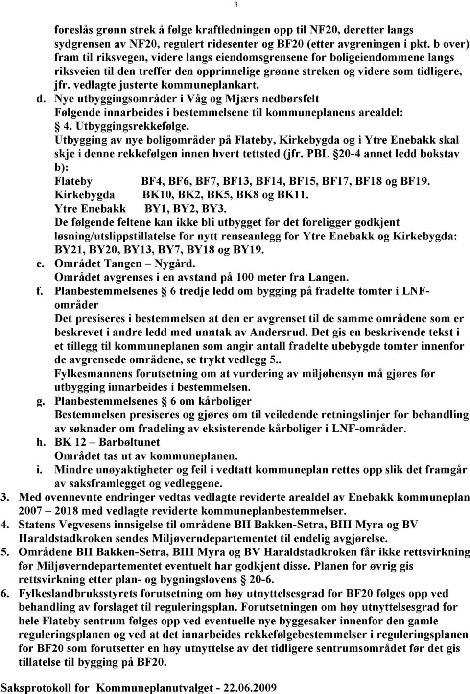 vedlagte justerte kommuneplankart. d. Nye utbyggingsområder i Våg og Mjærs nedbørsfelt Følgende innarbeides i bestemmelsene til kommuneplanens arealdel: 4. Utbyggingsrekkefølge.