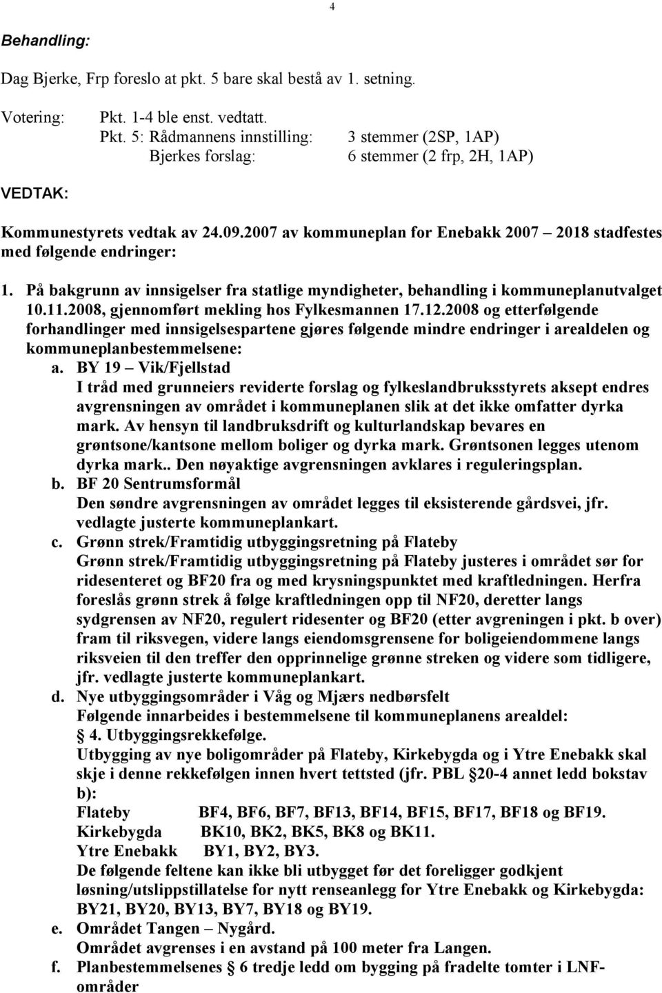 2007 av kommuneplan for Enebakk 2007 2018 stadfestes med følgende endringer: 1. På bakgrunn av innsigelser fra statlige myndigheter, behandling i kommuneplanutvalget 10.11.