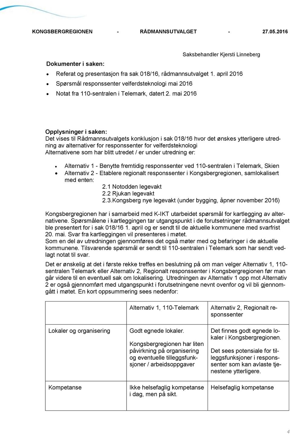 under utredning er: Alternativ 1 - Benytte fremtidig responssenter ved 110-sentralen i Telemark, Skien Alternativ 2 - Etablere regionalt responssenter i Kongsbergregionen, samlokalisert med enten: 2.