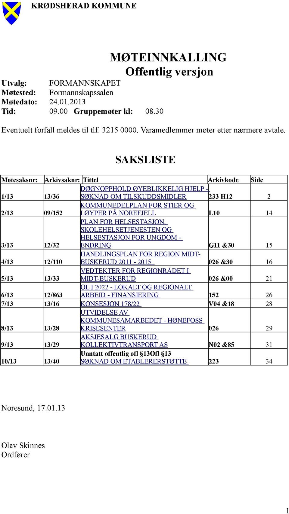 SAKSLISTE Møtesaksnr: Arkivsaknr: Tittel Arkivkode Side DØGNOPPHOLD ØYEBLIKKELIG HJELP - 1/13 13/36 SØKNAD OM TILSKUDDSMIDLER 233 H12 2 2/13 09/152 KOMMUNEDELPLAN FOR STIER OG LØYPER PÅ NOREFJELL L10