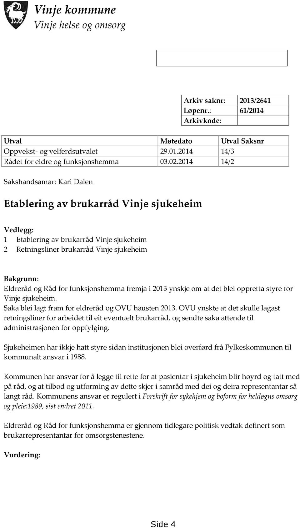 funksjonshemma fremja i 2013 ynskje om at det blei oppretta styre for Vinje sjukeheim. Saka blei lagt fram for eldreråd og OVU hausten 2013.