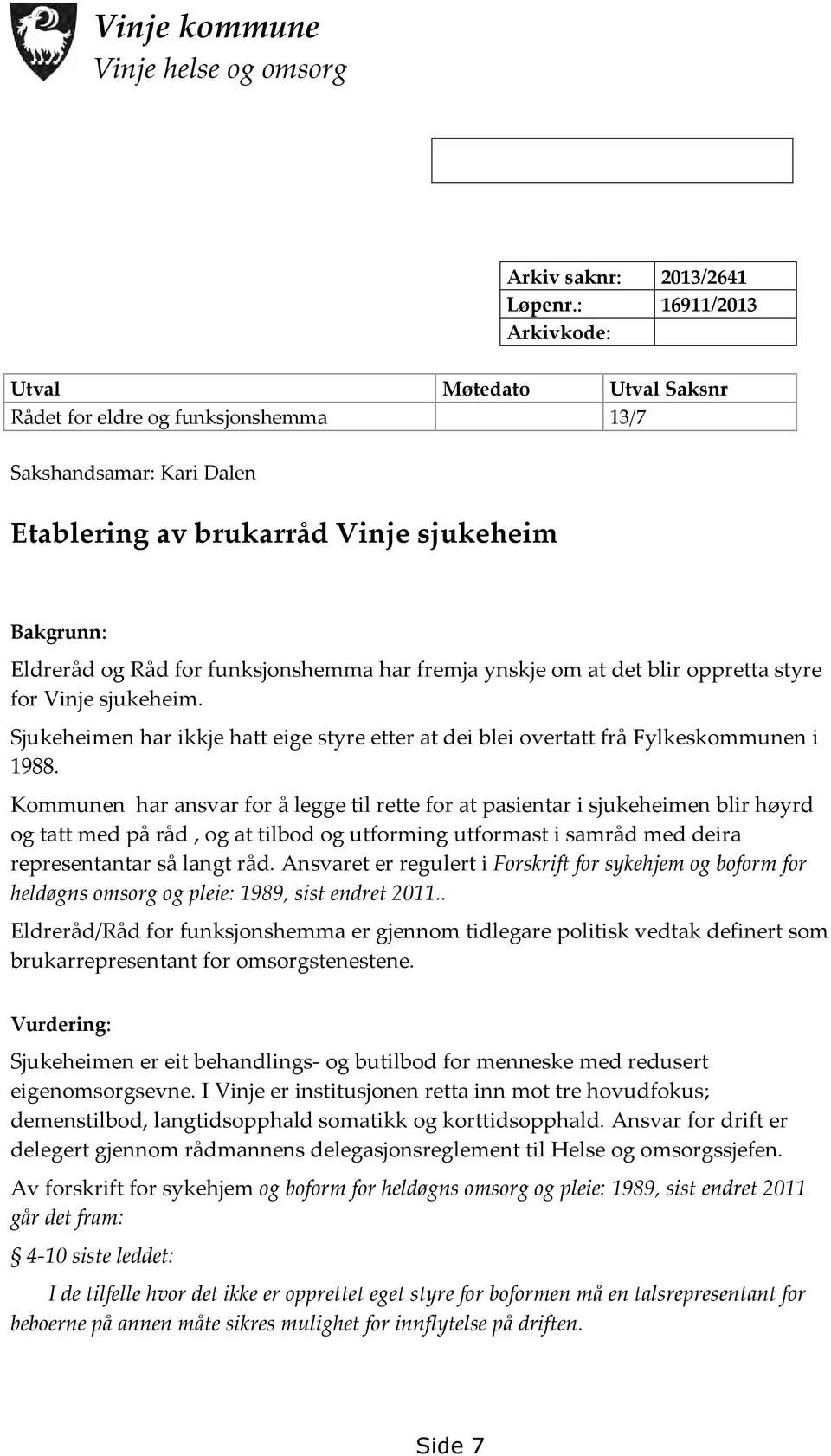 funksjonshemma har fremja ynskje om at det blir oppretta styre for Vinje sjukeheim. Sjukeheimen har ikkje hatt eige styre etter at dei blei overtatt frå Fylkeskommunen i 1988.