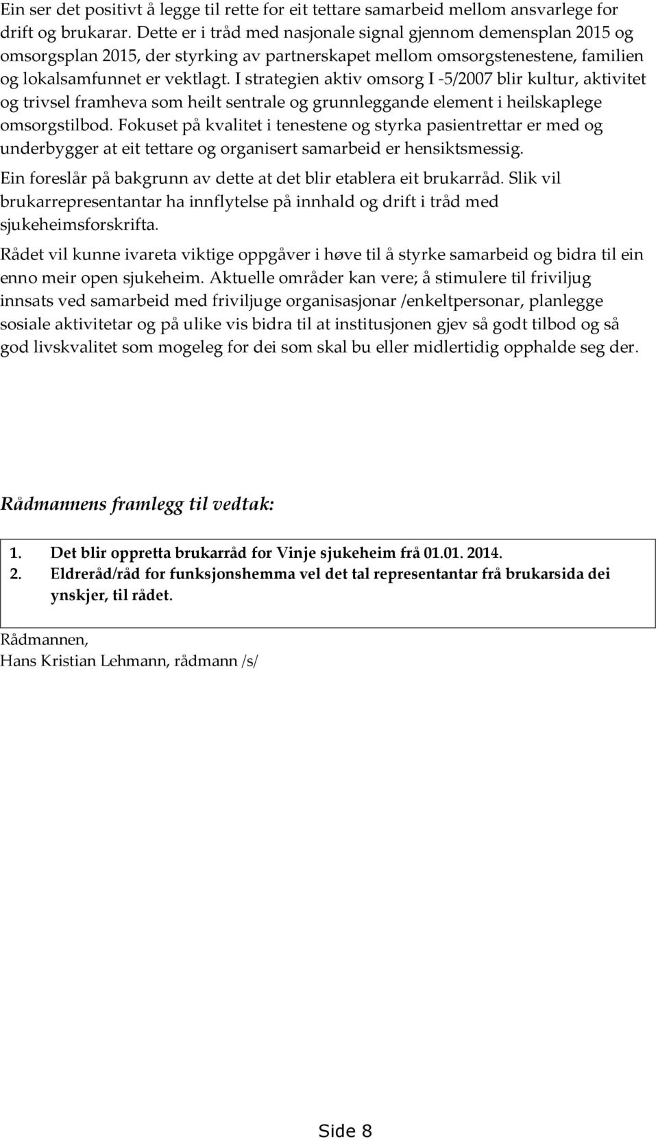 I strategien aktiv omsorg I -5/2007 blir kultur, aktivitet og trivsel framheva som heilt sentrale og grunnleggande element i heilskaplege omsorgstilbod.