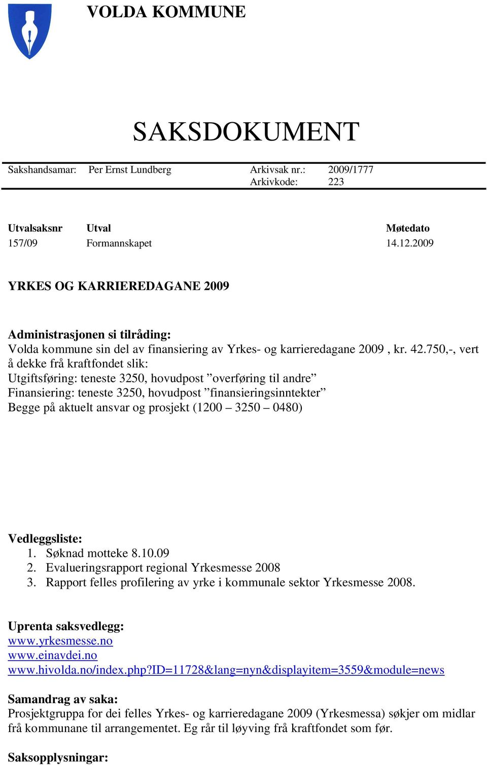 750,-, vert å dekke frå kraftfondet slik: Utgiftsføring: teneste 3250, hovudpost overføring til andre Finansiering: teneste 3250, hovudpost finansieringsinntekter Begge på aktuelt ansvar og prosjekt