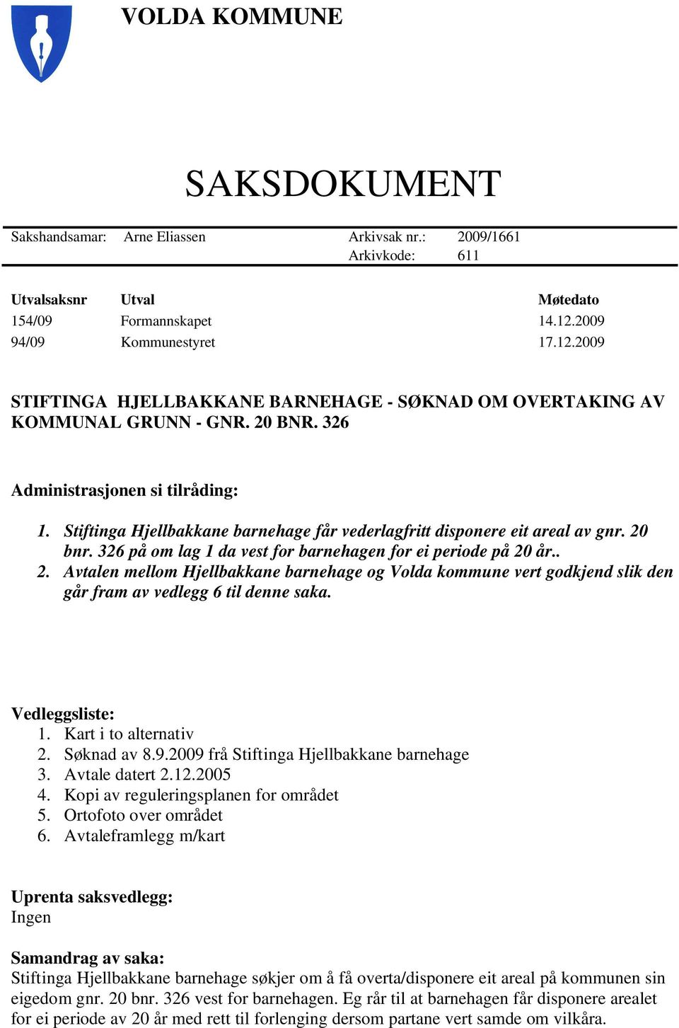 Stiftinga Hjellbakkane barnehage får vederlagfritt disponere eit areal av gnr. 20 bnr. 326 på om lag 1 da vest for barnehagen for ei periode på 20 år.. 2. Avtalen mellom Hjellbakkane barnehage og Volda kommune vert godkjend slik den går fram av vedlegg 6 til denne saka.