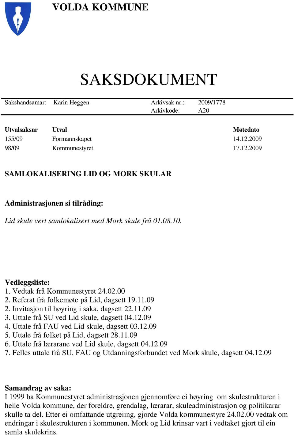 Vedtak frå Kommunestyret 24.02.00 2. Referat frå folkemøte på Lid, dagsett 19.11.09 2. Invitasjon til høyring i saka, dagsett 22.11.09 3. Uttale frå SU ved Lid skule, dagsett 04.12.09 4.