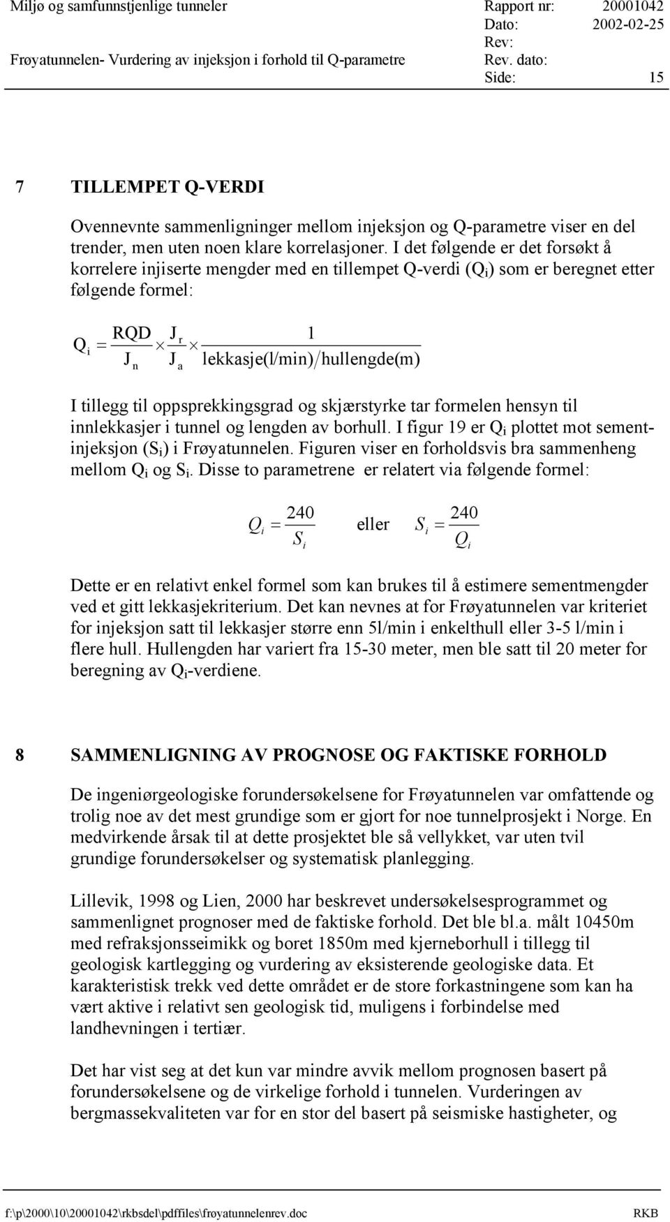 I det følgende er det forsøkt å korrelere injiserte mengder med en tillempet Q-verdi (Q i ) som er beregnet etter følgende formel: Q RQD J = J J r i n a 1 lekkasje(l/min) hullengde(m) I tillegg til