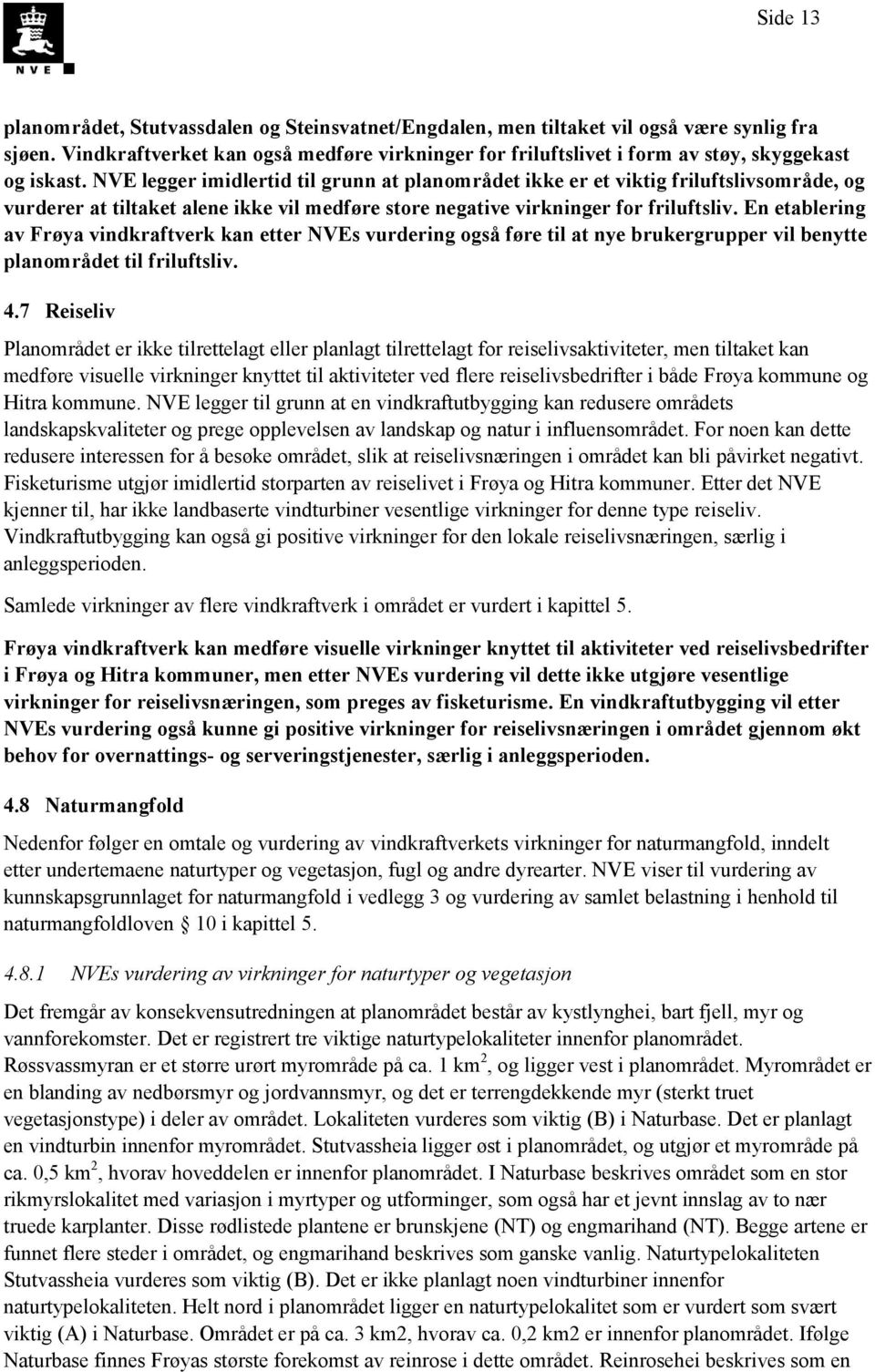 NVE legger imidlertid til grunn at planområdet ikke er et viktig friluftslivsområde, og vurderer at tiltaket alene ikke vil medføre store negative virkninger for friluftsliv.