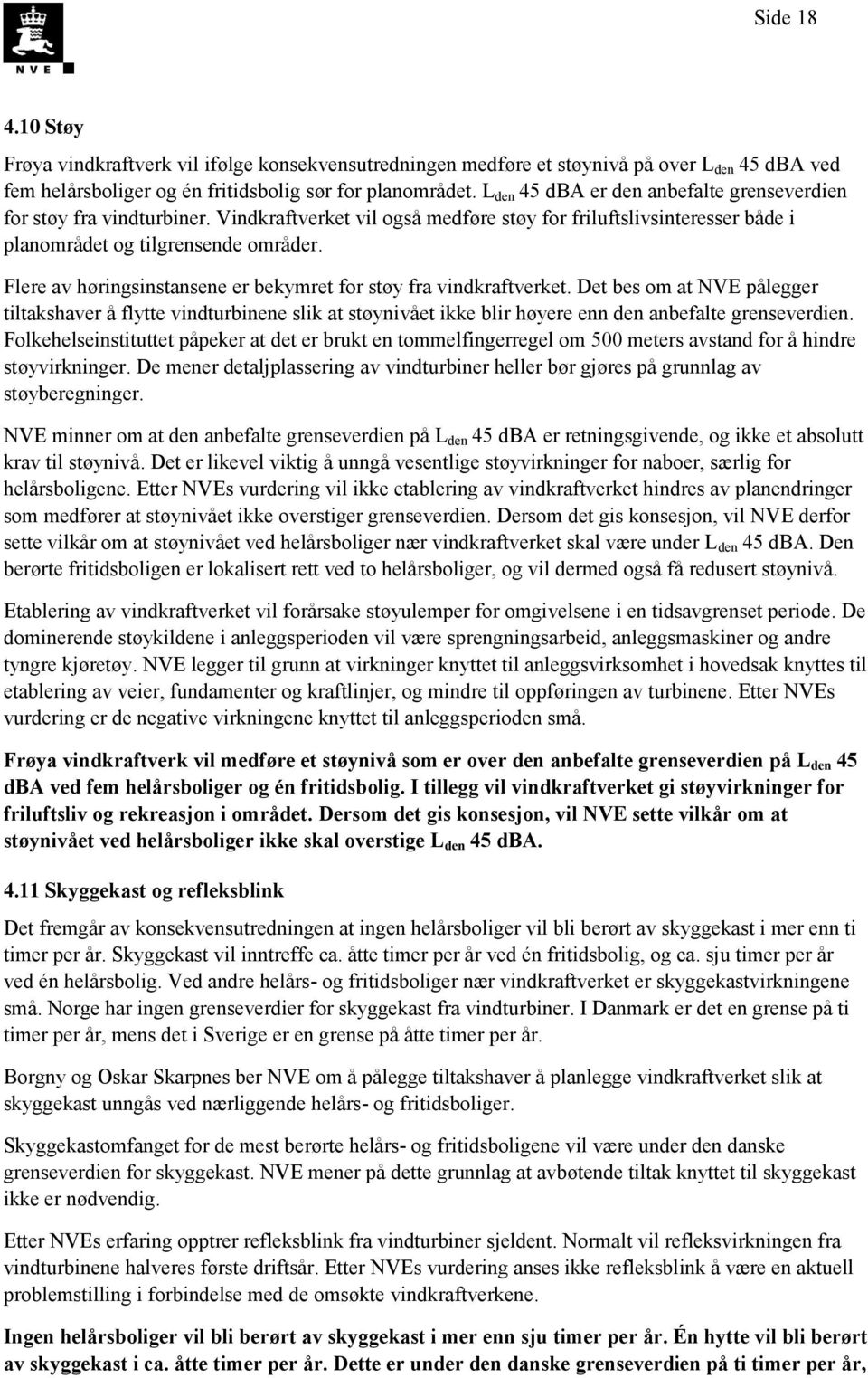 Flere av høringsinstansene er bekymret for støy fra vindkraftverket. Det bes om at NVE pålegger tiltakshaver å flytte vindturbinene slik at støynivået ikke blir høyere enn den anbefalte grenseverdien.