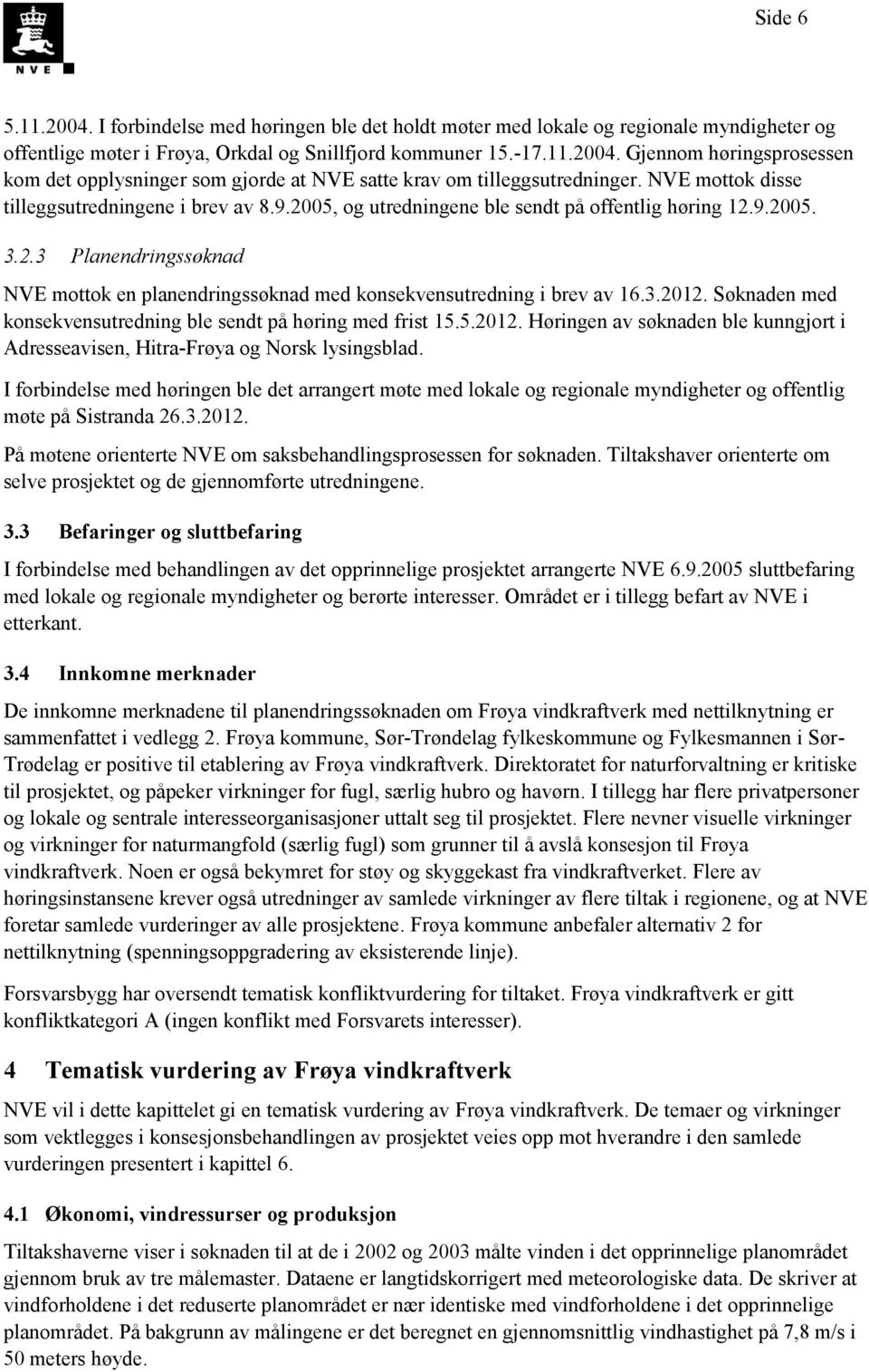 3.2012. Søknaden med konsekvensutredning ble sendt på høring med frist 15.5.2012. Høringen av søknaden ble kunngjort i Adresseavisen, Hitra-Frøya og Norsk lysingsblad.