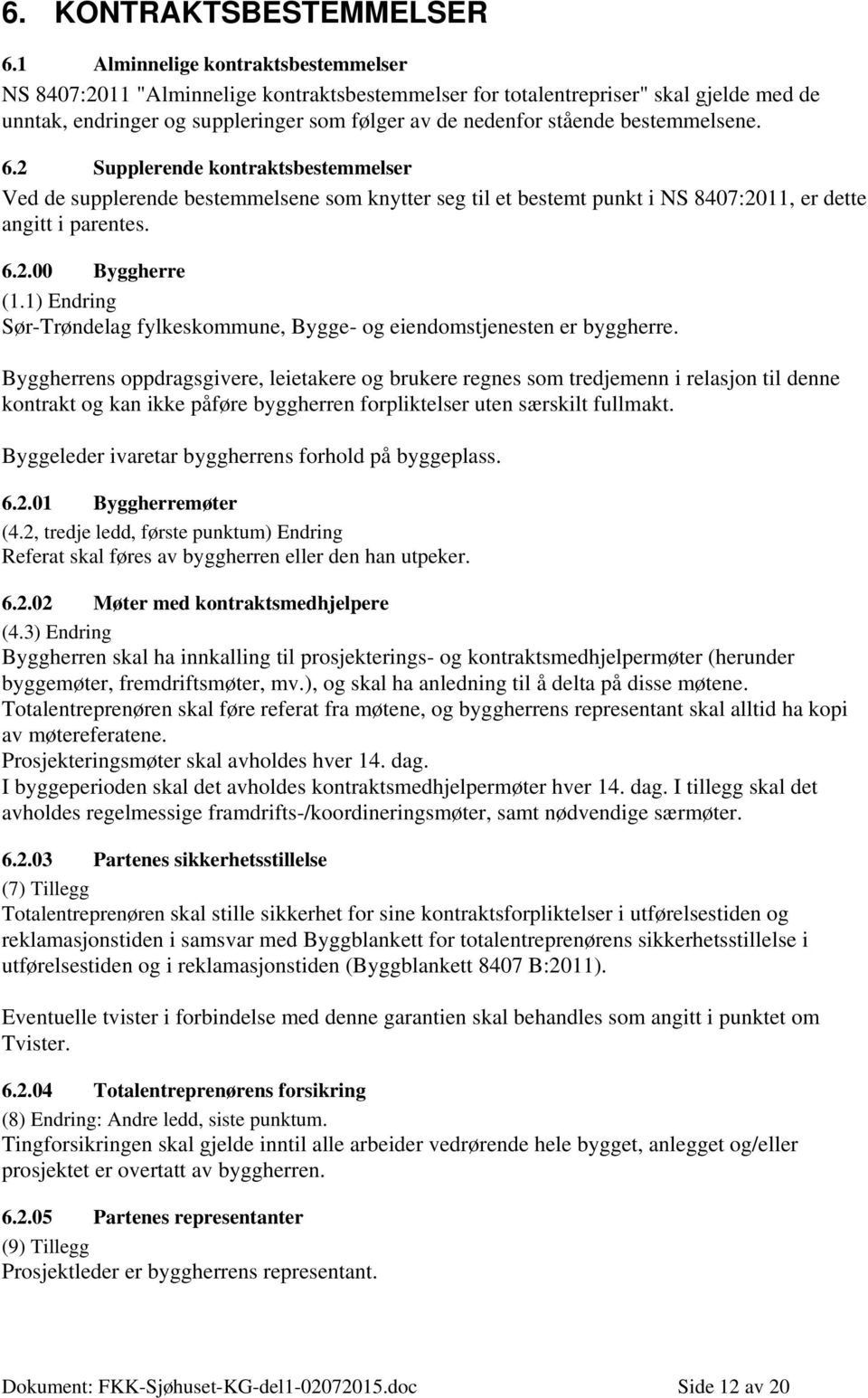 bestemmelsene. 6.2 Supplerende kontraktsbestemmelser Ved de supplerende bestemmelsene som knytter seg til et bestemt punkt i NS 8407:2011, er dette angitt i parentes. 6.2.00 Byggherre (1.