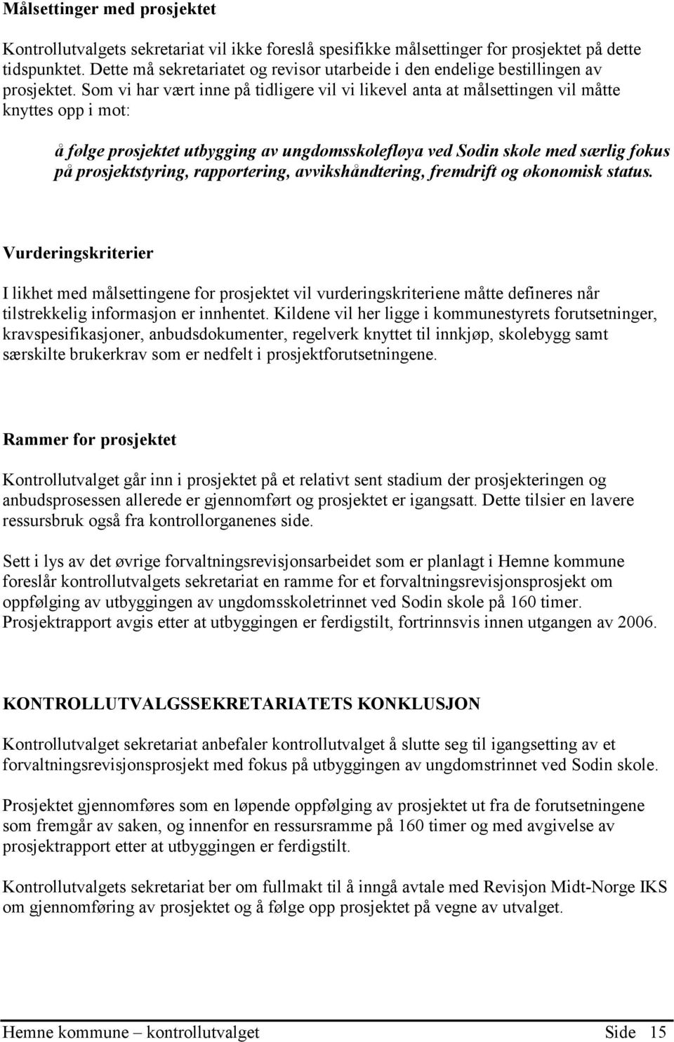 Som vi har vært inne på tidligere vil vi likevel anta at målsettingen vil måtte knyttes opp i mot: å følge prosjektet utbygging av ungdomsskolefløya ved Sodin skole med særlig fokus på