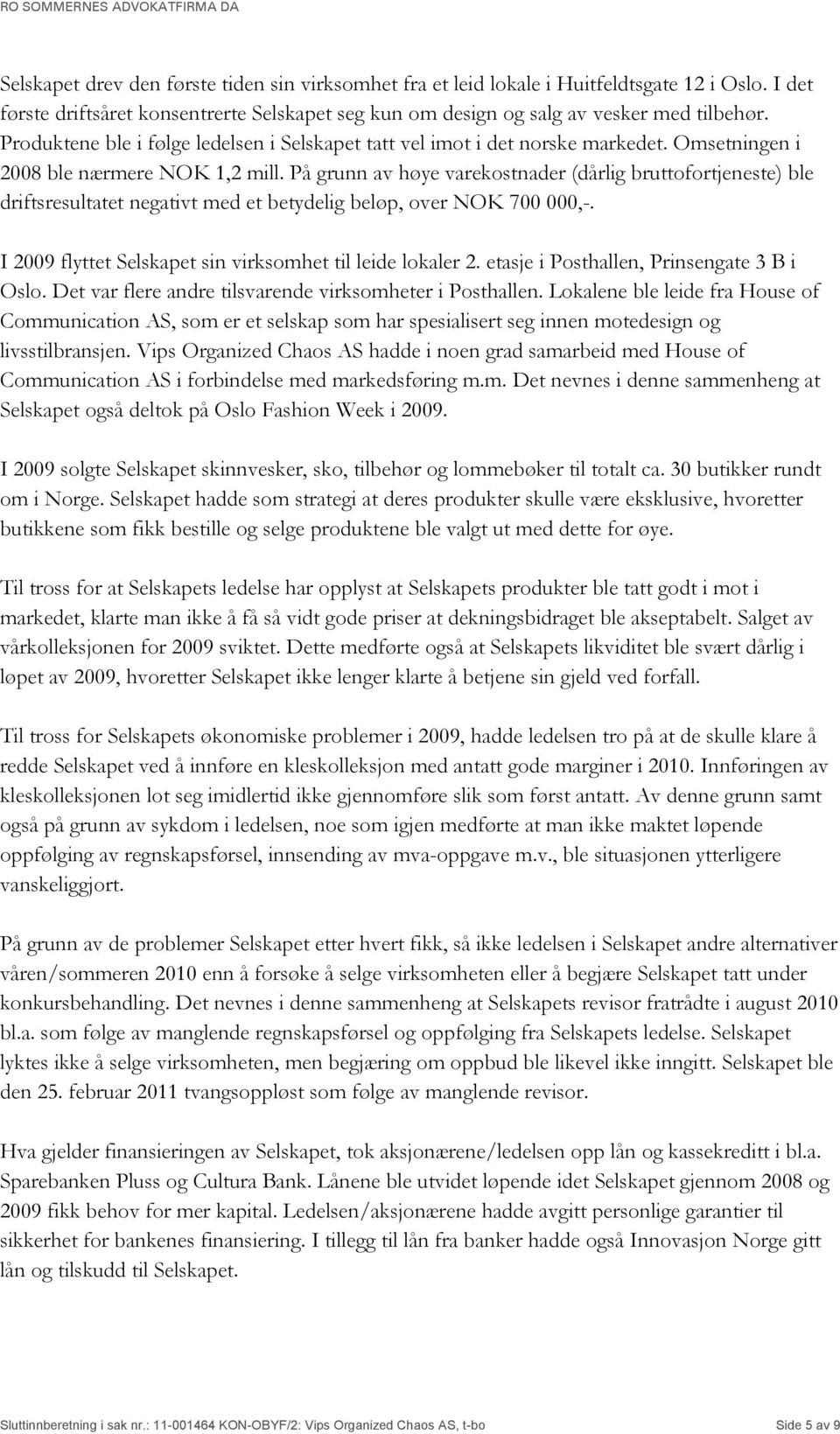 På grunn av høye varekostnader (dårlig bruttofortjeneste) ble driftsresultatet negativt med et betydelig beløp, over NOK 700 000,-. I 2009 flyttet Selskapet sin virksomhet til leide lokaler 2.