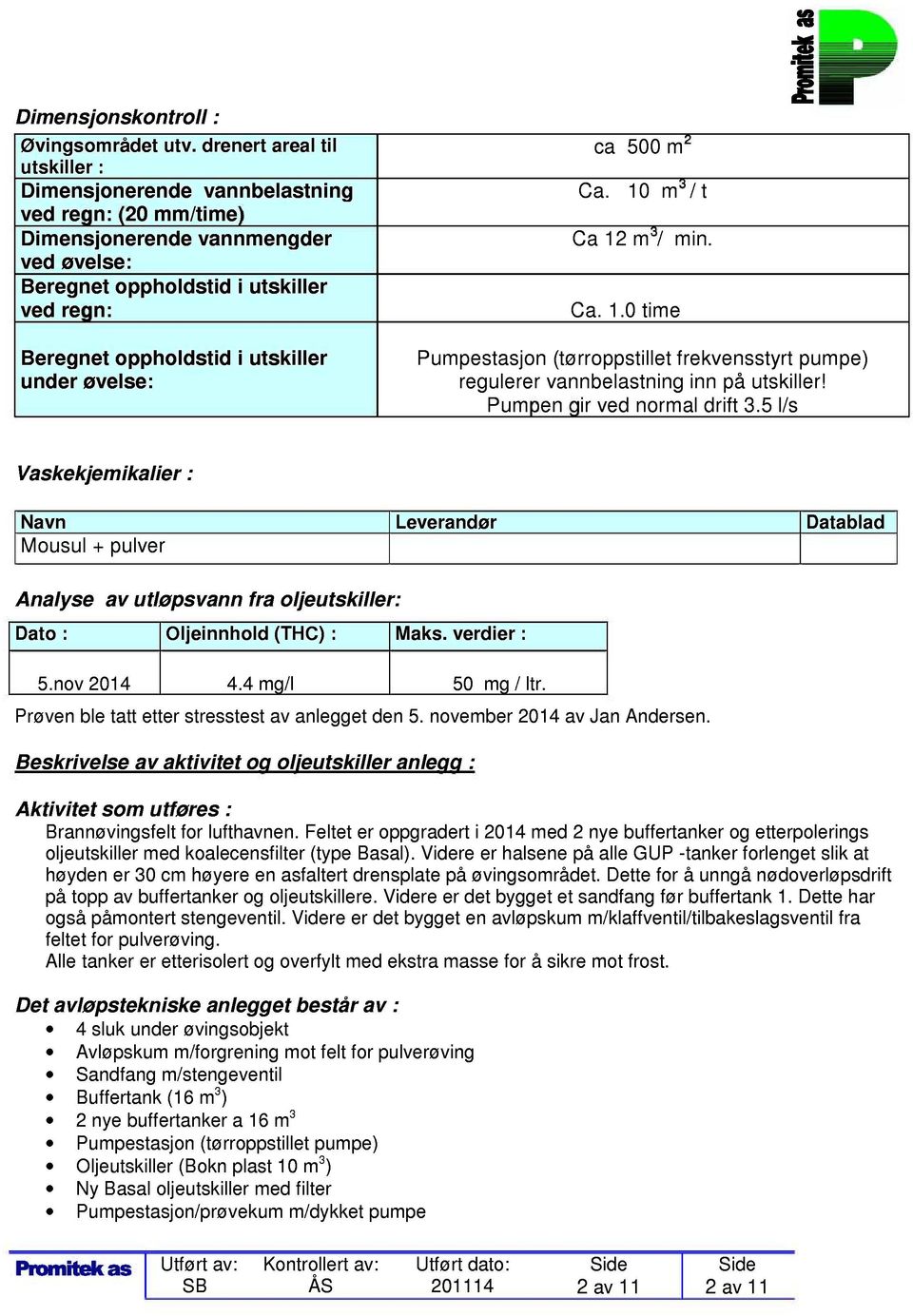 under øvelse: ca 500 m 2 Ca. 10 m 3 / t Ca 12 m 3 / min. Ca. 1.0 time Pumpestasjon (tørroppstillet frekvensstyrt pumpe) regulerer vannbelastning inn på utskiller! Pumpen gir ved normal drift 3.