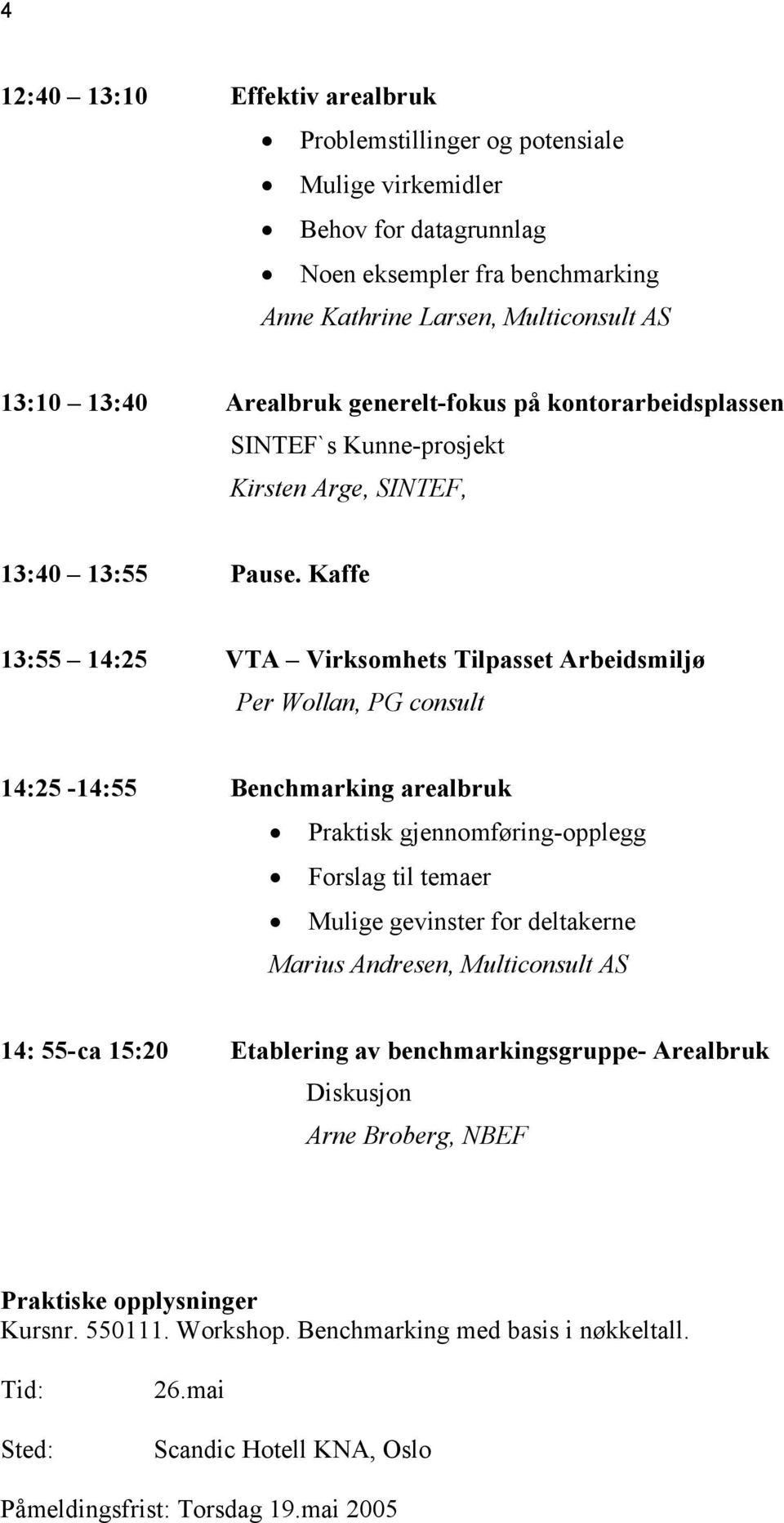 Kaffe 13:55 14:25 VTA Virksomhets Tilpasset Arbeidsmiljø Per Wollan, PG consult 14:25-14:55 Benchmarking arealbruk Praktisk gjennomføring-opplegg Forslag til temaer Mulige gevinster for