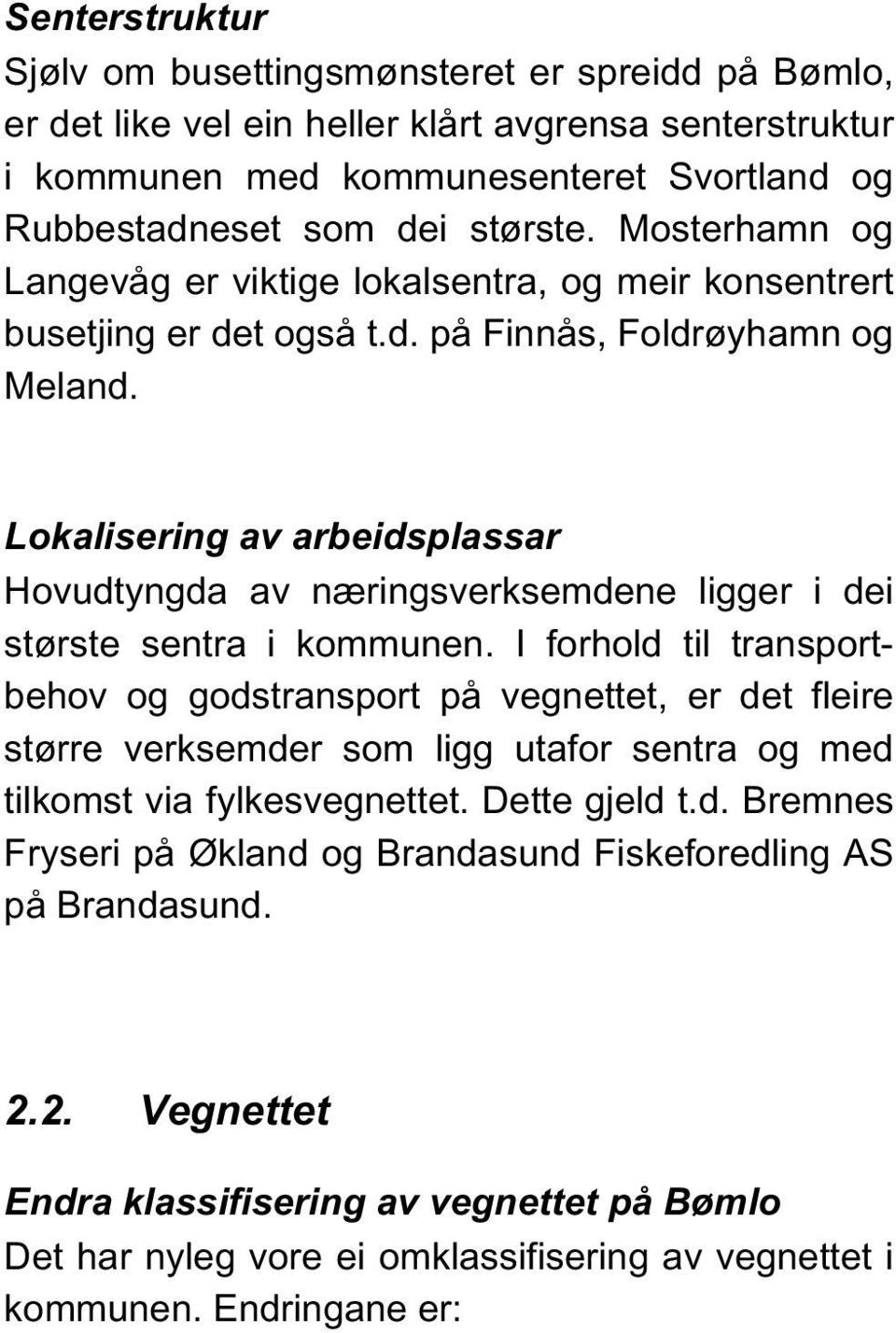 Sakseid Håvik var før riksveg 541, men er no fylkesveg 12 Tormodsæter Ekornsæter var før fylkesveg, men er no riksveg 541. Endringane er skjedd i tråd med ynskje frå Bømlo kommune.