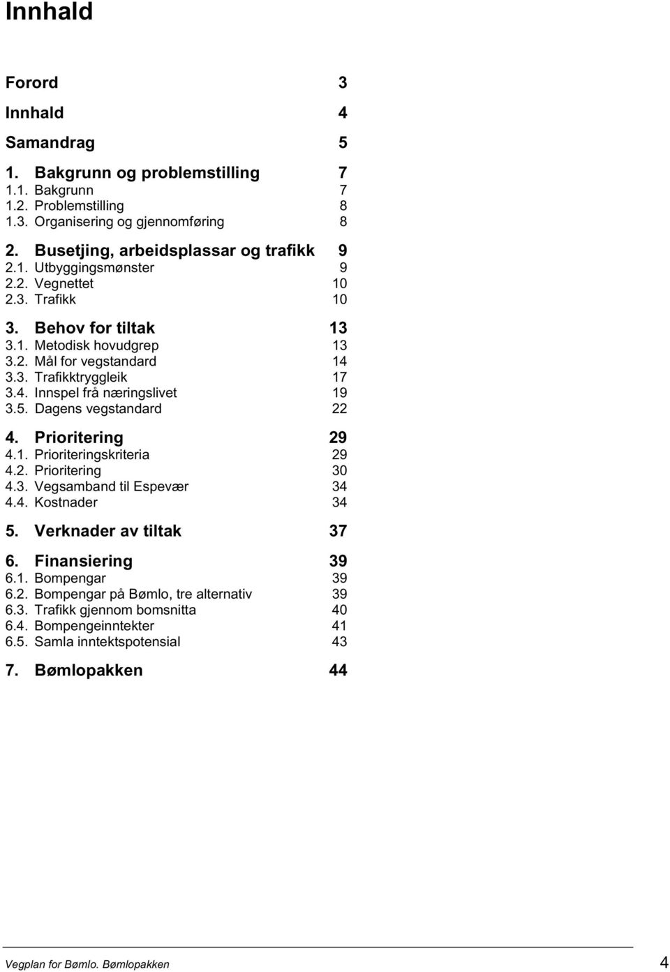 Dagens vegstandard 22 4. Prioritering 29 4.1. Prioriteringskriteria 29 4.2. Prioritering 30 4.3. Vegsamband til Espevær 34 4.4. Kostnader 34 5. Verknader av tiltak 37 6. Finansiering 39 6.1. Bompengar 39 6.