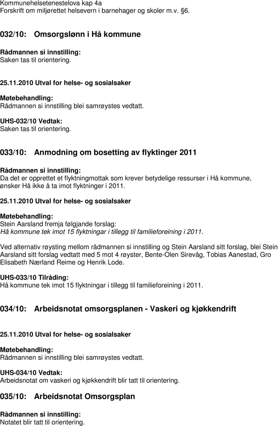 033/10: Anmodning om bosetting av flyktinger 2011 Rådmannen si innstilling: Da det er opprettet et flyktningmottak som krever betydelige ressurser i Hå kommune, ønsker Hå ikke å ta imot flyktninger i