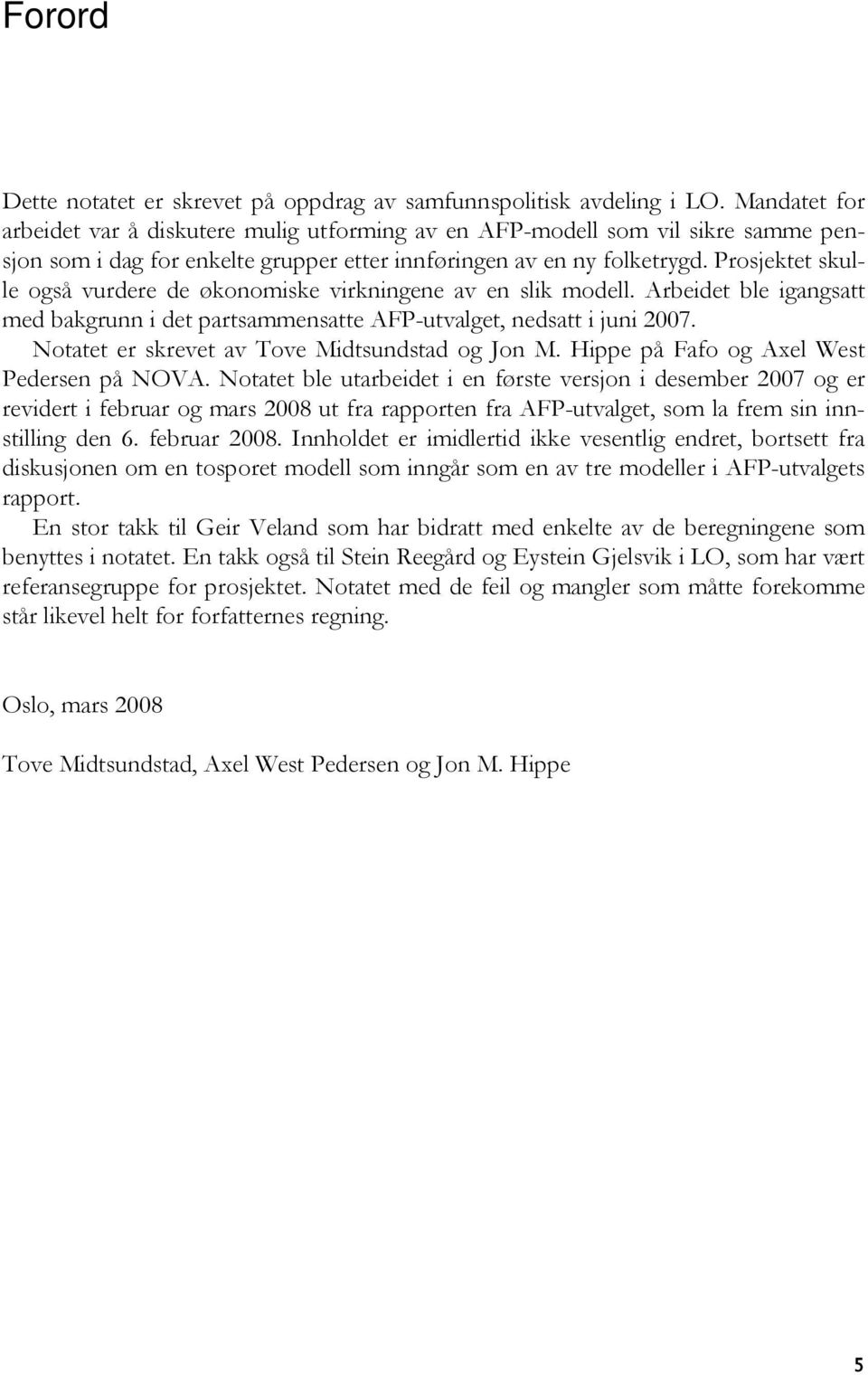 Prosjektet skulle også vurdere de økonomiske virkningene av en slik modell. Arbeidet ble igangsatt med bakgrunn i det partsammensatte AFP-utvalget, nedsatt i juni 2007.