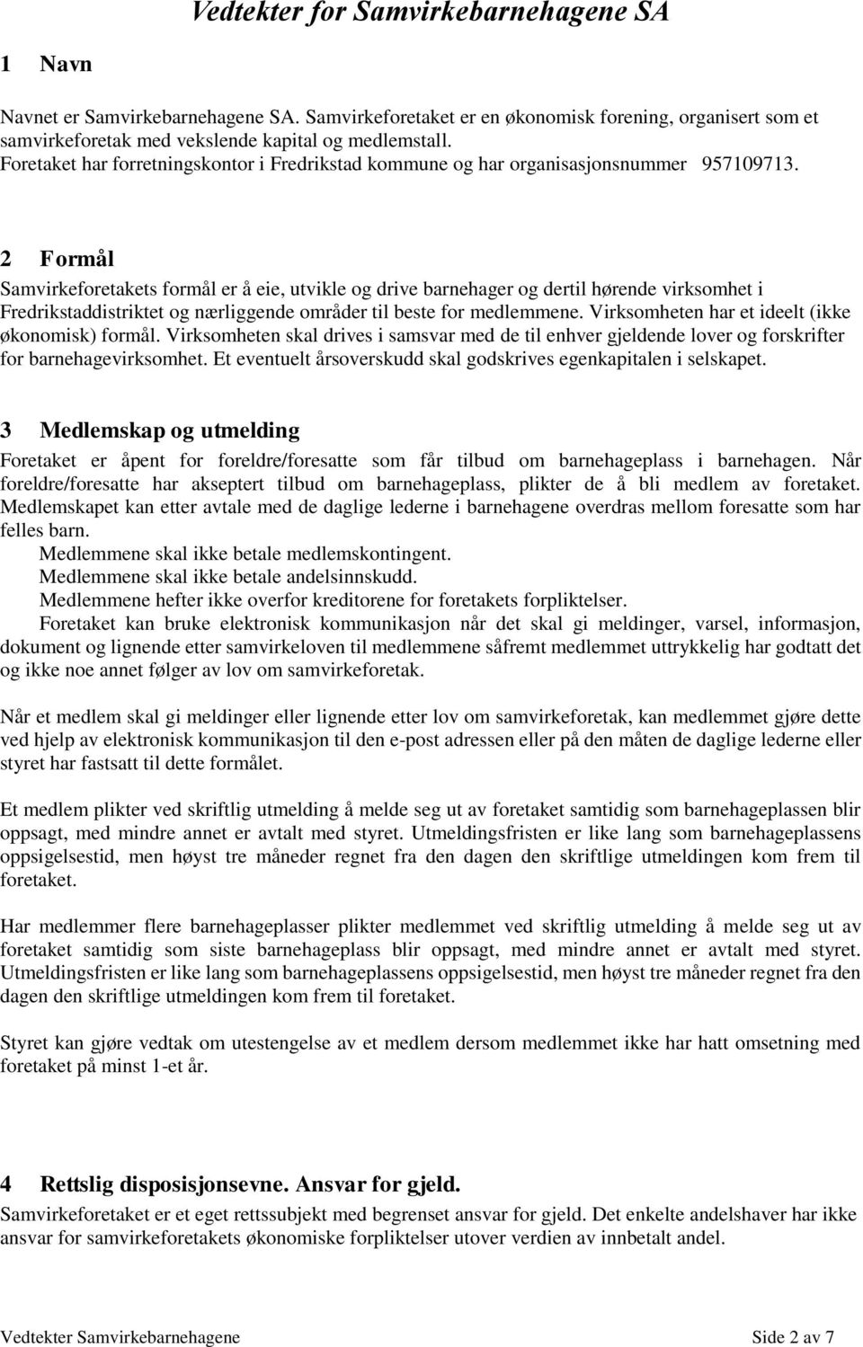 2 Formål Samvirkeforetakets formål er å eie, utvikle og drive barnehager og dertil hørende virksomhet i Fredrikstaddistriktet og nærliggende områder til beste for medlemmene.