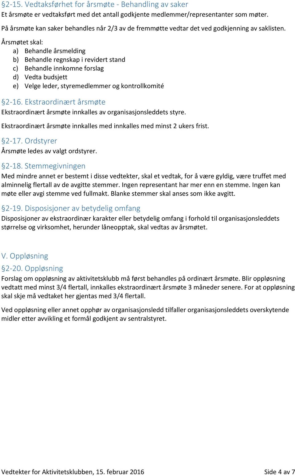 Årsmøtet skal: a) Behandle årsmelding b) Behandle regnskap i revidert stand c) Behandle innkomne forslag d) Vedta budsjett e) Velge leder, styremedlemmer og kontrollkomité 2-16.