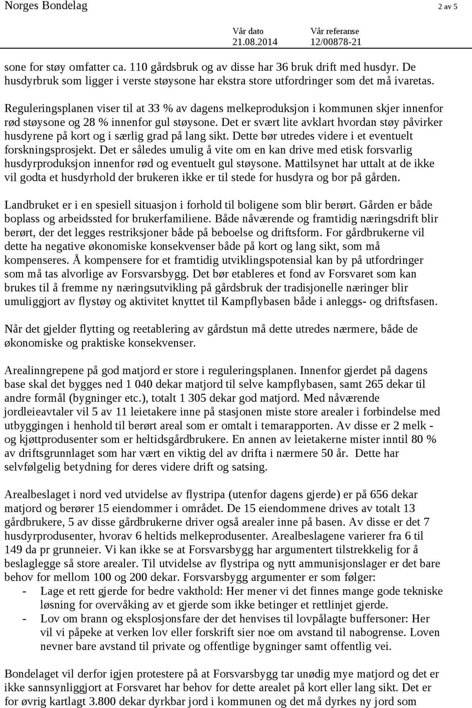 Det er svært lite avklart hvordan støy påvirker husdyrene på kort og i særlig grad på lang sikt. Dette bør utredes videre i et eventuelt forskningsprosjekt.