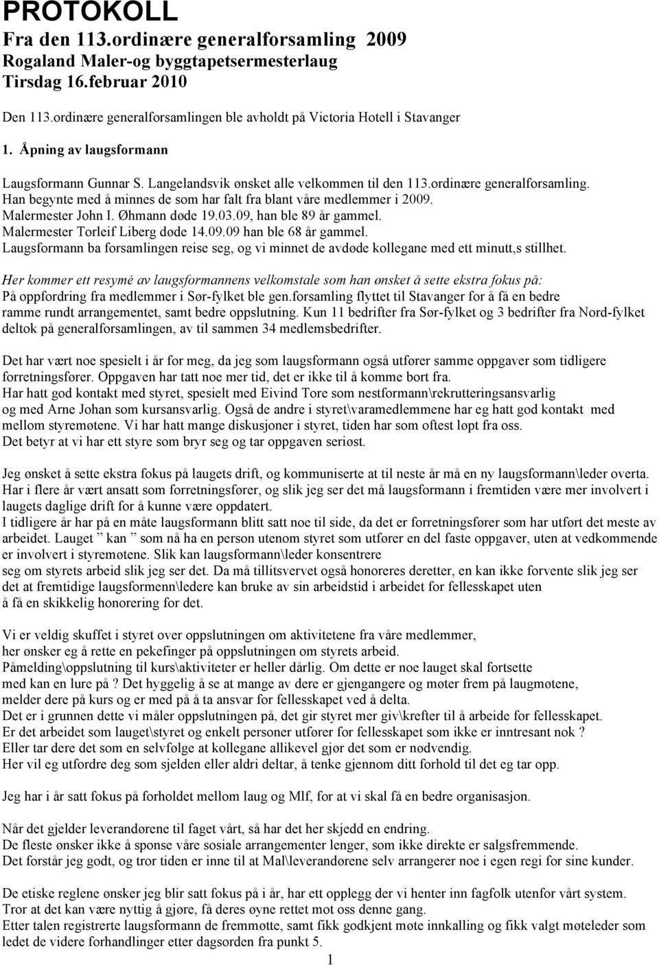 Malermester John I. Øhmann døde 19.03.09, han ble 89 år gammel. Malermester Torleif Liberg døde 14.09.09 han ble 68 år gammel.