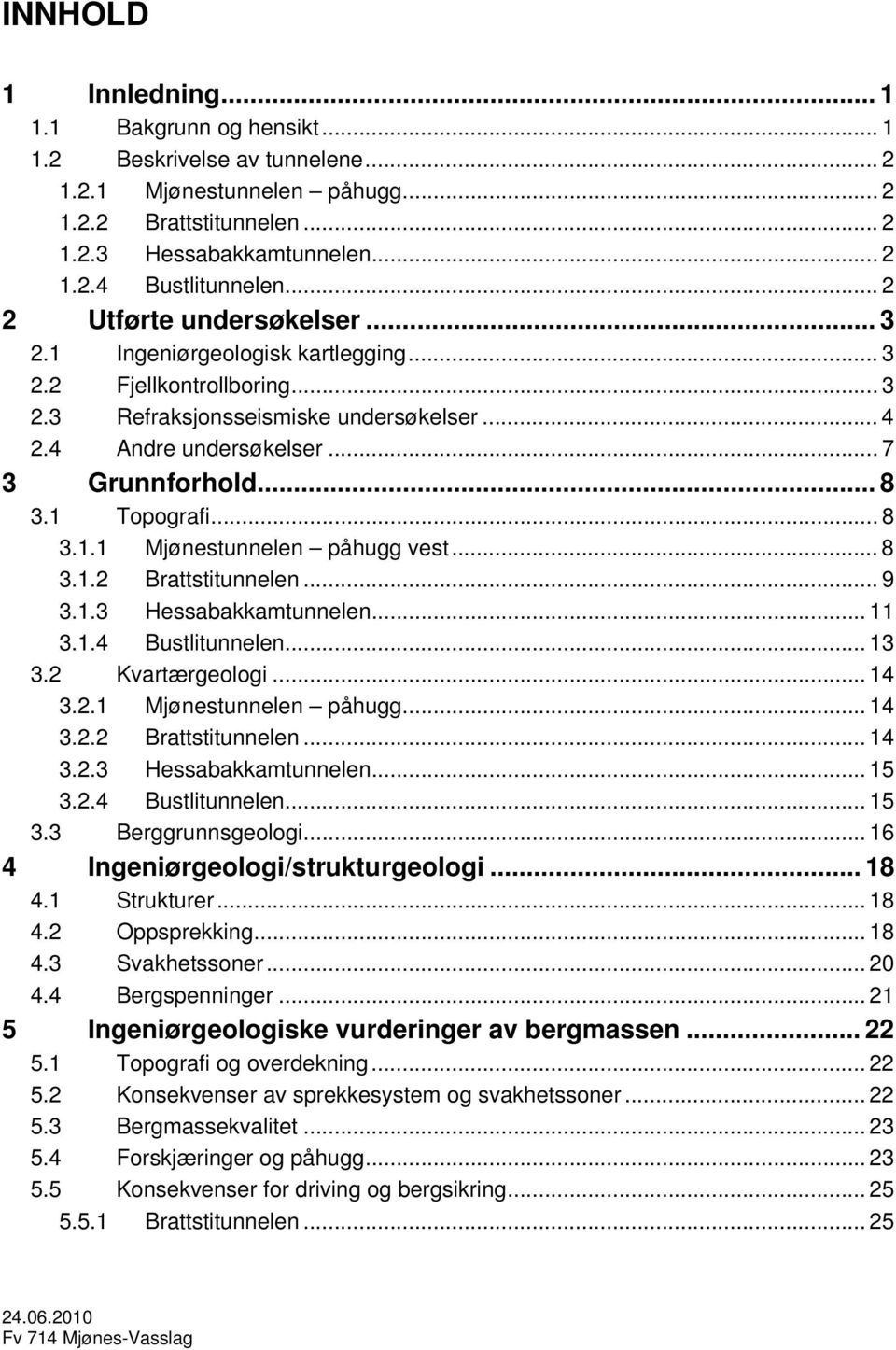 1 Topografi... 8 3.1.1 Mjønestunnelen påhugg vest... 8 3.1.2 Brattstitunnelen... 9 3.1.3 Hessabakkamtunnelen... 11 3.1.4 Bustlitunnelen... 13 3.2 Kvartærgeologi... 14 3.2.1 Mjønestunnelen påhugg... 14 3.2.2 Brattstitunnelen... 14 3.2.3 Hessabakkamtunnelen... 15 3.