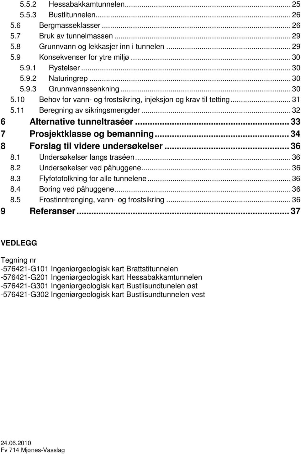 .. 32 6 Alternative tunneltraséer... 33 7 Prosjektklasse og bemanning... 34 8 Forslag til videre undersøkelser... 36 8.1 Undersøkelser langs traséen... 36 8.2 Undersøkelser ved påhuggene... 36 8.3 Flyfototolkning for alle tunnelene.