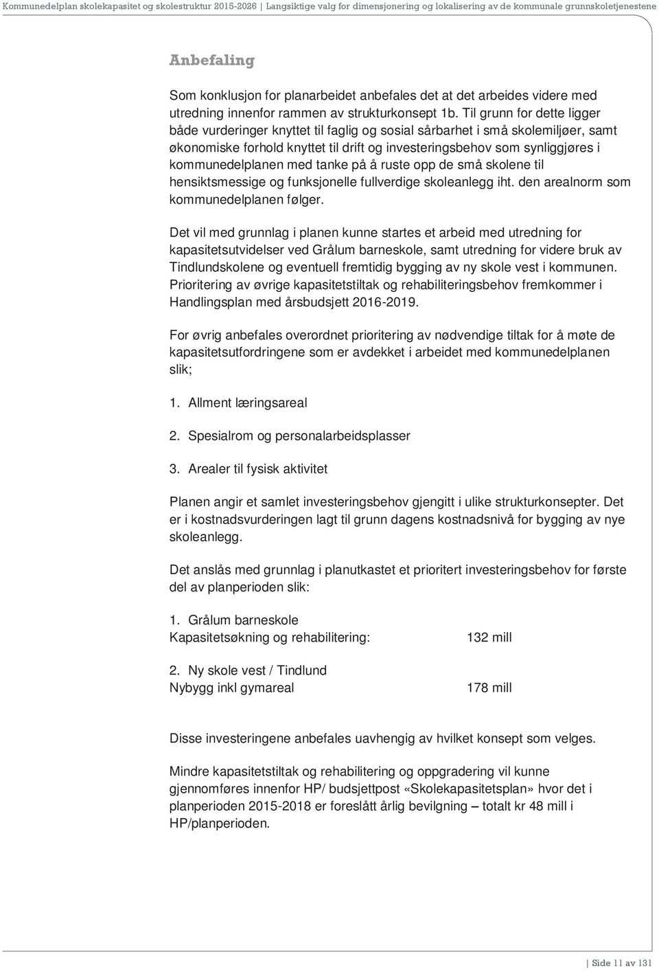 kommunedelplanen med tanke på å ruste opp de små skolene til hensiktsmessige og funksjonelle fullverdige skoleanlegg iht. den arealnorm som kommunedelplanen følger.