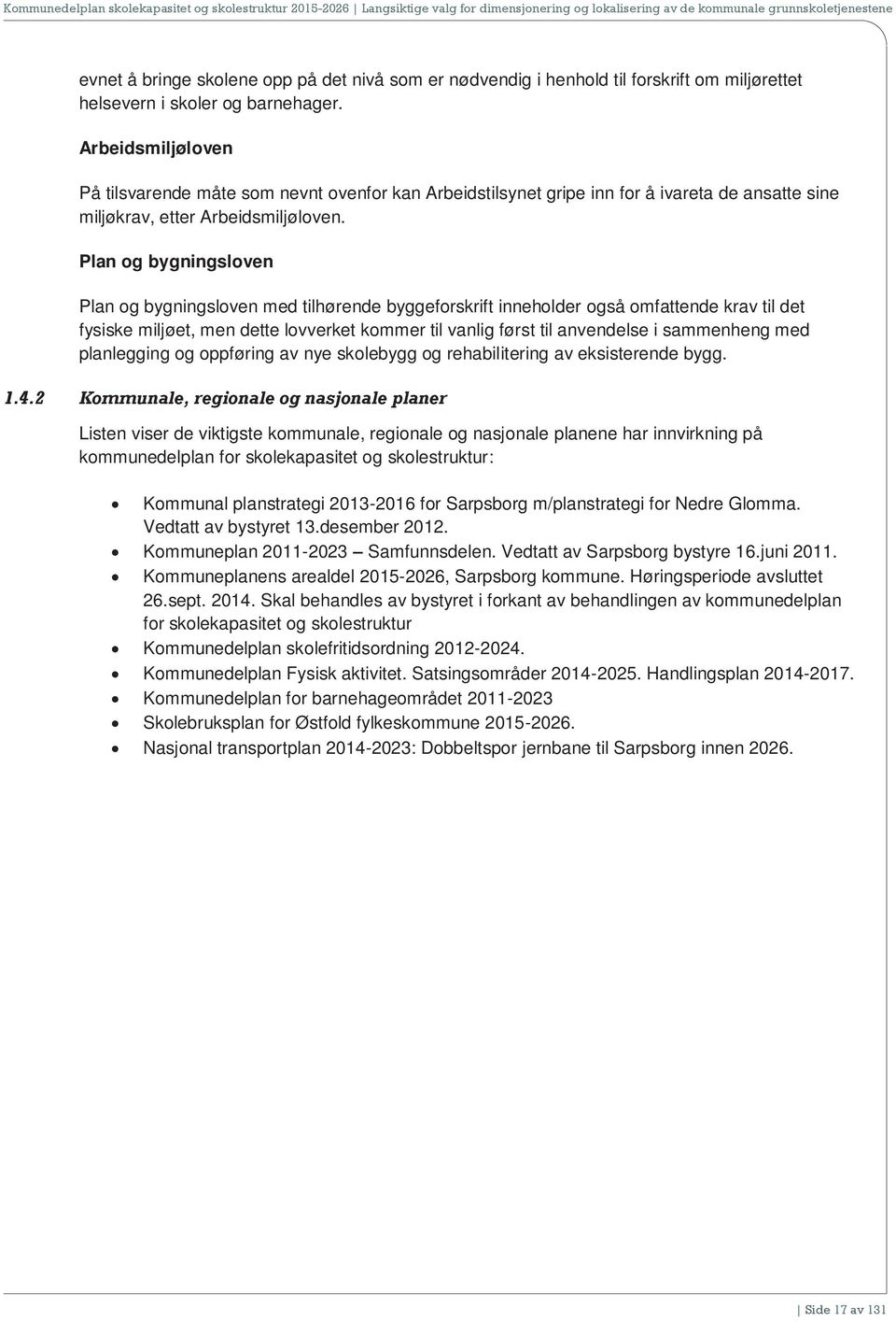 Plan og bygningsloven Plan og bygningsloven med tilhørende byggeforskrift inneholder også omfattende krav til det fysiske miljøet, men dette lovverket kommer til vanlig først til anvendelse i