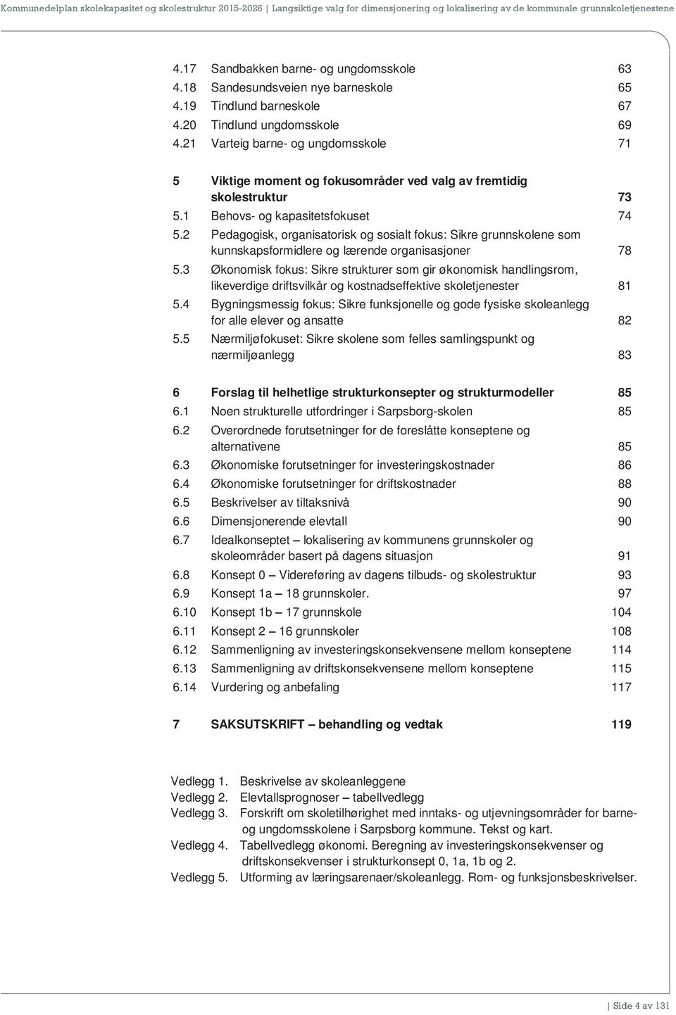 2 Pedagogisk, organisatorisk og sosialt fokus: Sikre grunnskolene som kunnskapsformidlere og lærende organisasjoner 78 5.