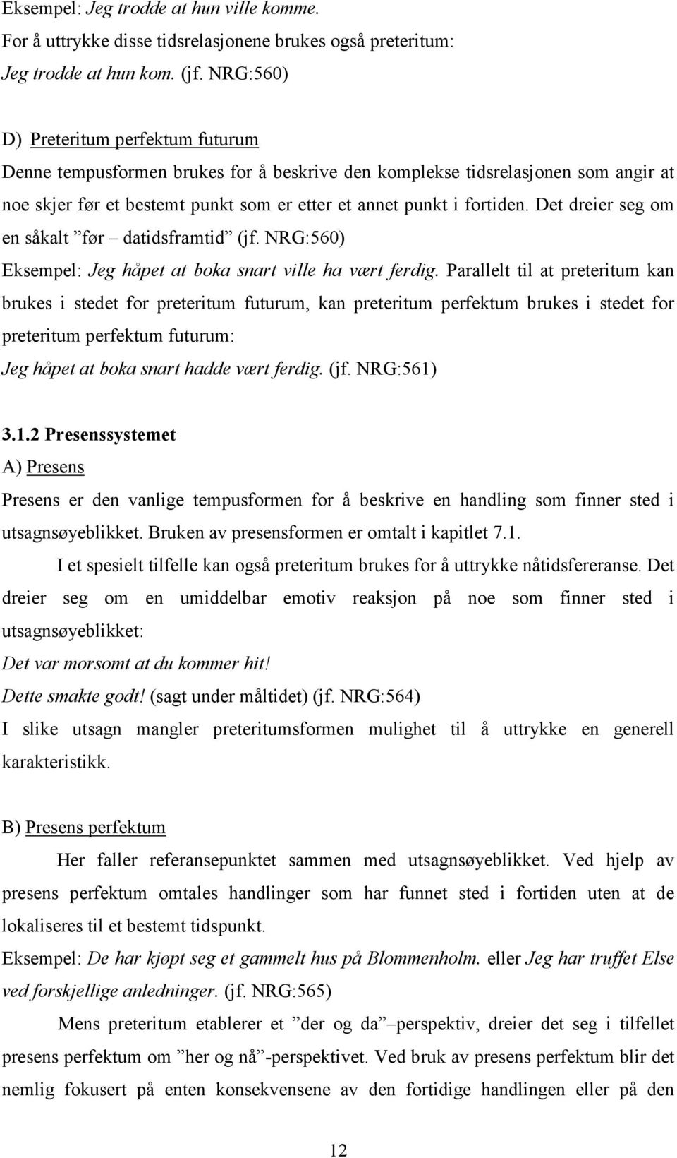 Det dreier seg om en såkalt før datidsframtid (jf. NRG:560) Eksempel: Jeg håpet at boka snart ville ha vært ferdig.