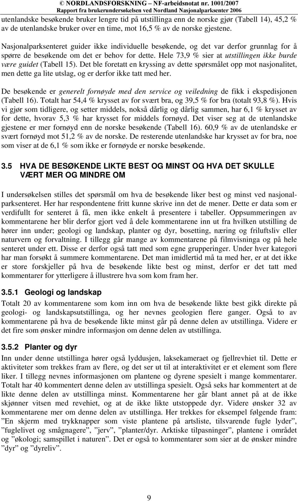 Hele 73,9 % sier at utstillingen ikke burde være guidet (Tabell 15). Det ble foretatt en kryssing av dette spørsmålet opp mot nasjonalitet, men dette ga lite utslag, og er derfor ikke tatt med her.