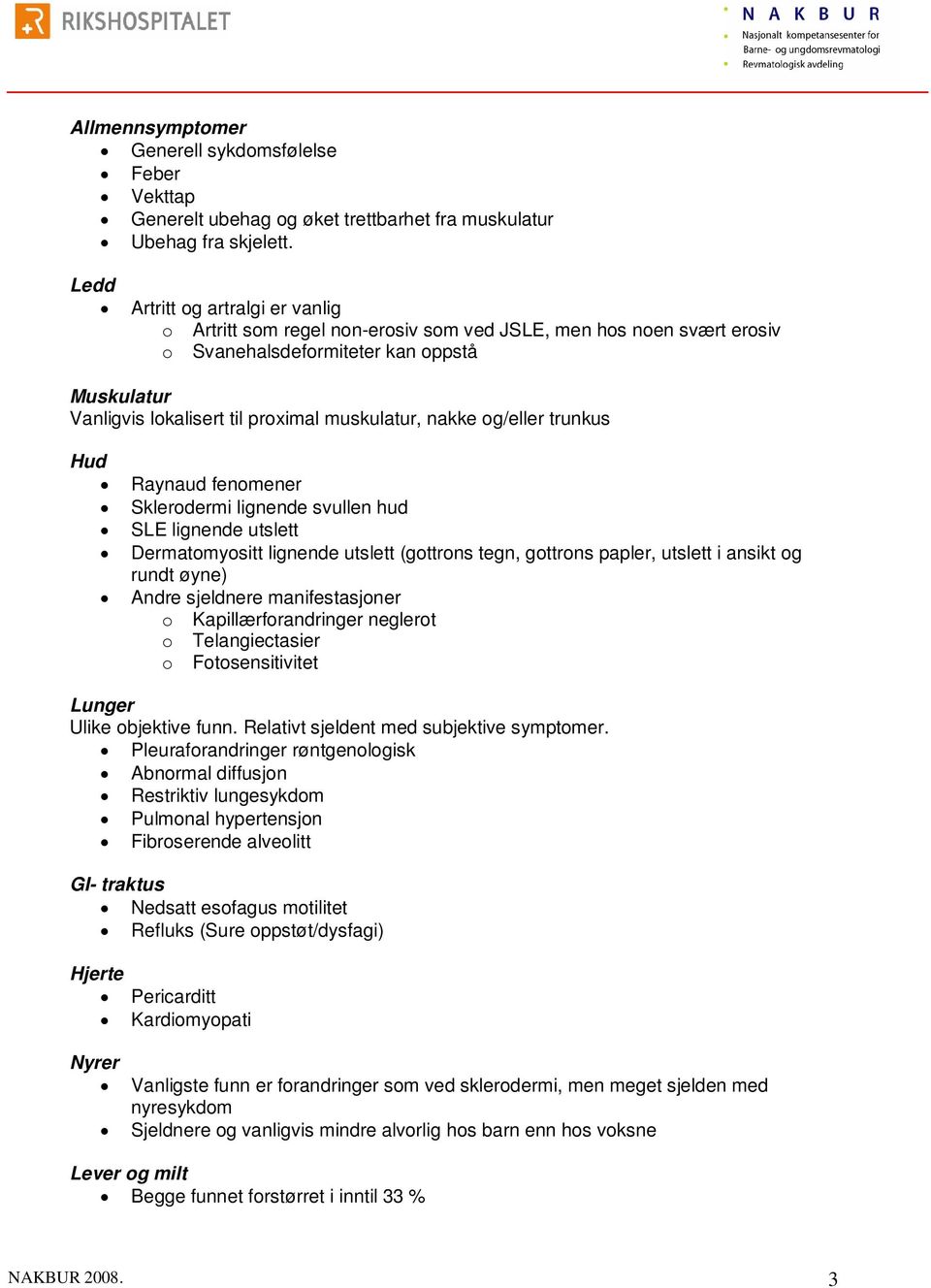 nakke og/eller trunkus Hud Raynaud fenomener Sklerodermi lignende svullen hud SLE lignende utslett Dermatomyositt lignende utslett (gottrons tegn, gottrons papler, utslett i ansikt og rundt øyne)