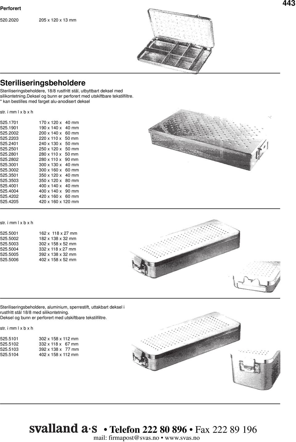 2203 220 x 110 x 50 mm 525.2401 240 x 130 x 50 mm 525.2501 250 x 120 x 50 mm 525.2801 280 x 110 x 50 mm 525.2802 280 x 110 x 90 mm 525.3001 300 x 130 x 40 mm 525.3002 300 x 160 x 60 mm 525.