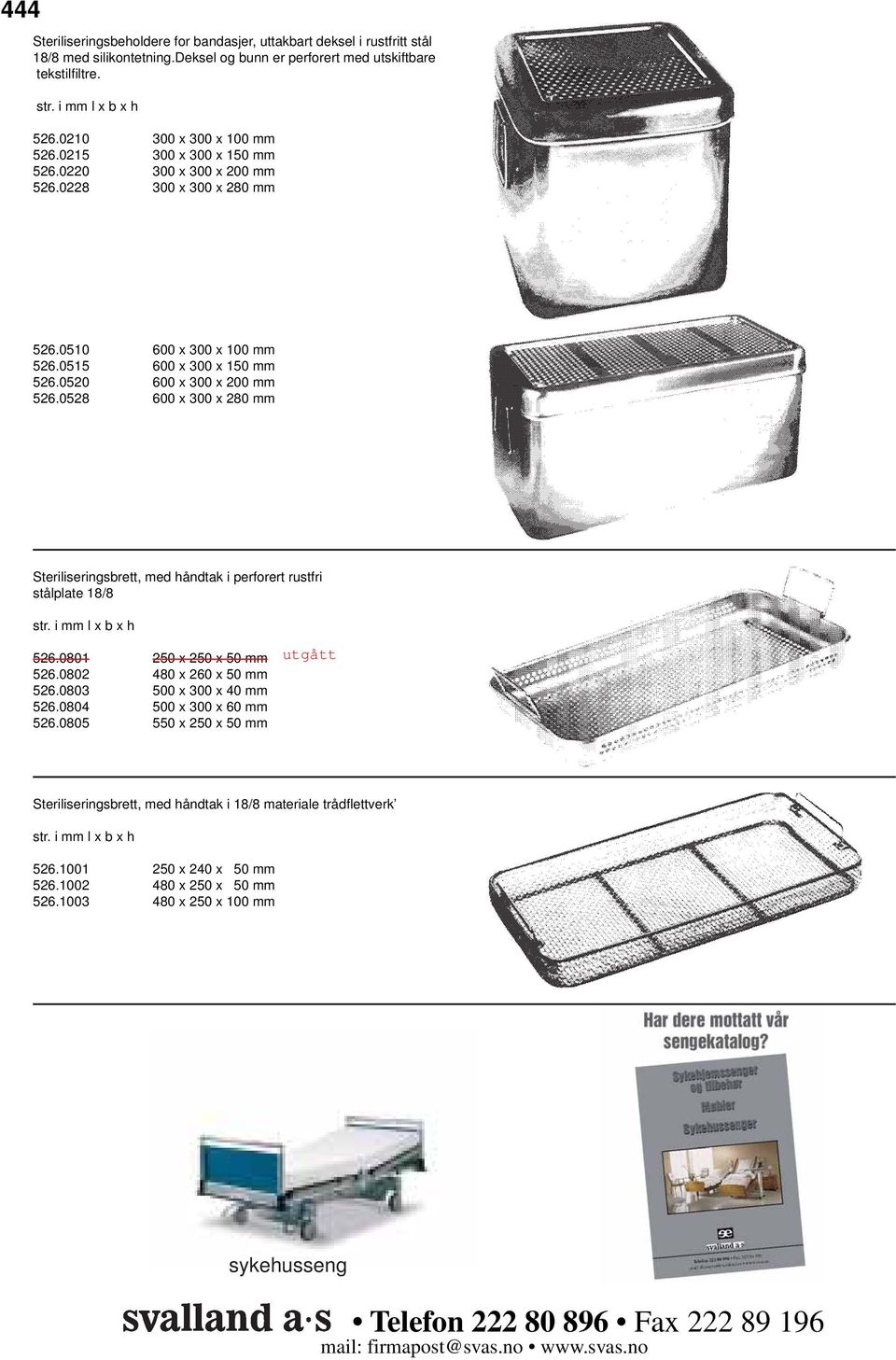0520 600 x 300 x 200 mm 526.0528 600 x 300 x 280 mm Steriliseringsbrett, med håndtak i perforert rustfri stålplate 18/8 526.0801 250 x 250 x 50 mm 526.0802 480 x 260 x 50 mm 526.