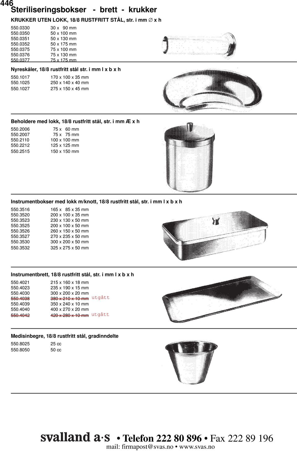 1027 275 x 150 x 45 mm Beholdere med lokk, 18/8 rustfritt stål, str. i mm Æ x h 550.2006 75 x 60 mm 550.2007 75 x 75 mm 550.2110 100 x 100 mm 550.2212 125 x 125 mm 550.