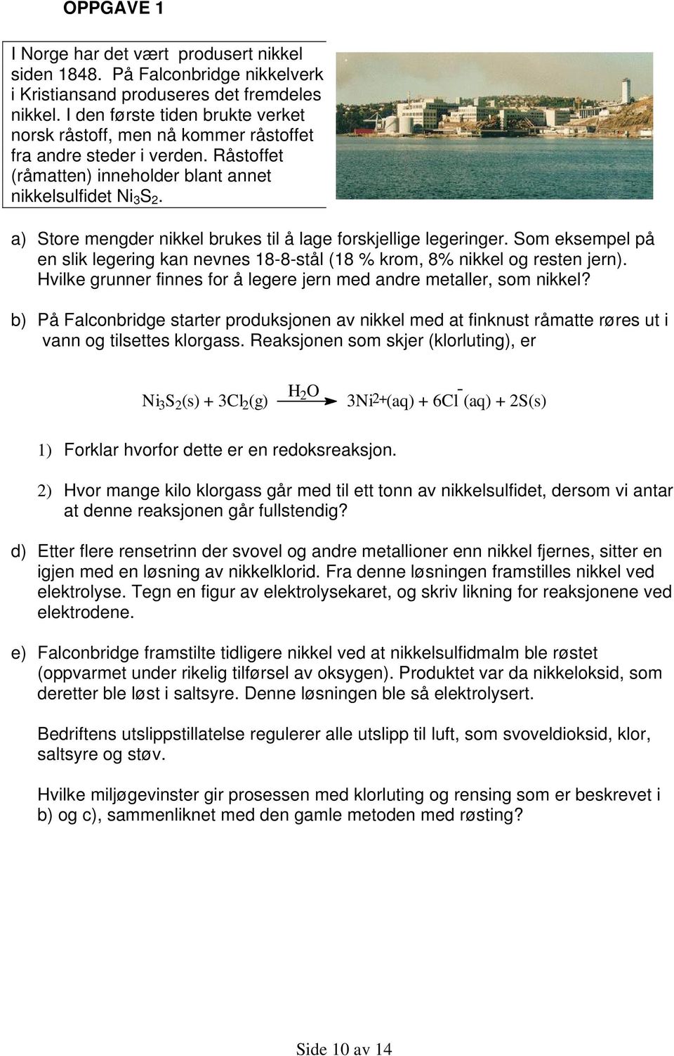 a) Store mengder nikkel brukes til å lage forskjellige legeringer. Som eksempel på en slik legering kan nevnes 18-8-stål (18 % krom, 8% nikkel og resten jern).