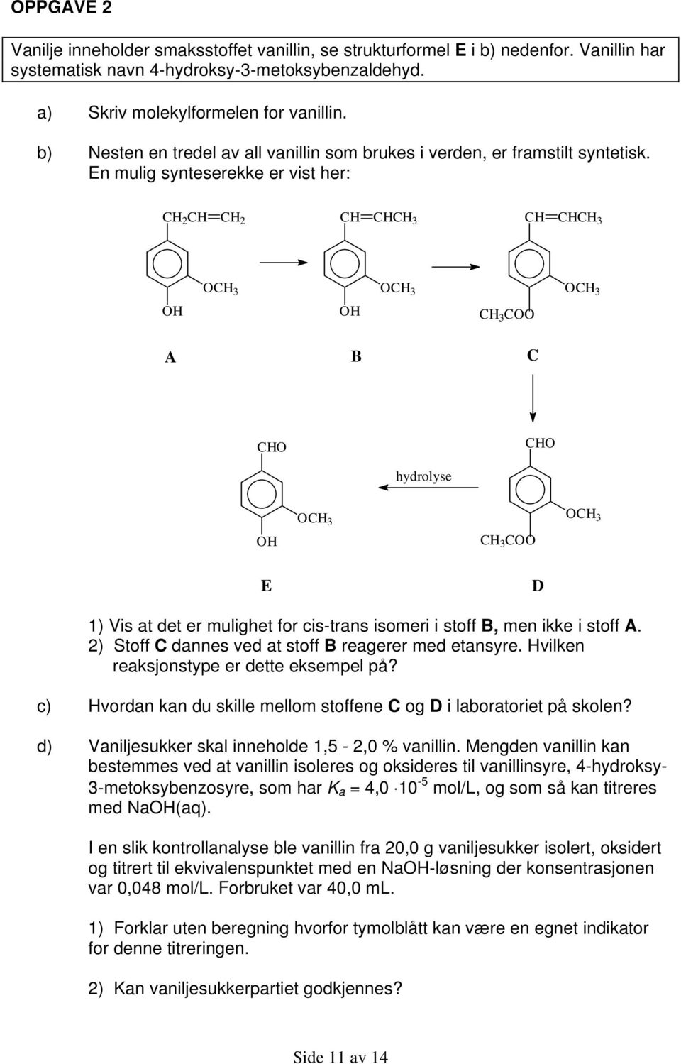 En mulig synteserekke er vist her: CH 2 CH CH 2 CH CHCH 3 CH CHCH 3 OCH 3 OCH 3 OCH 3 OH OH CH 3 COO A B C CHO CHO hydrolyse OCH 3 OCH 3 OH CH 3 COO E D 1) Vis at det er mulighet for cis-trans