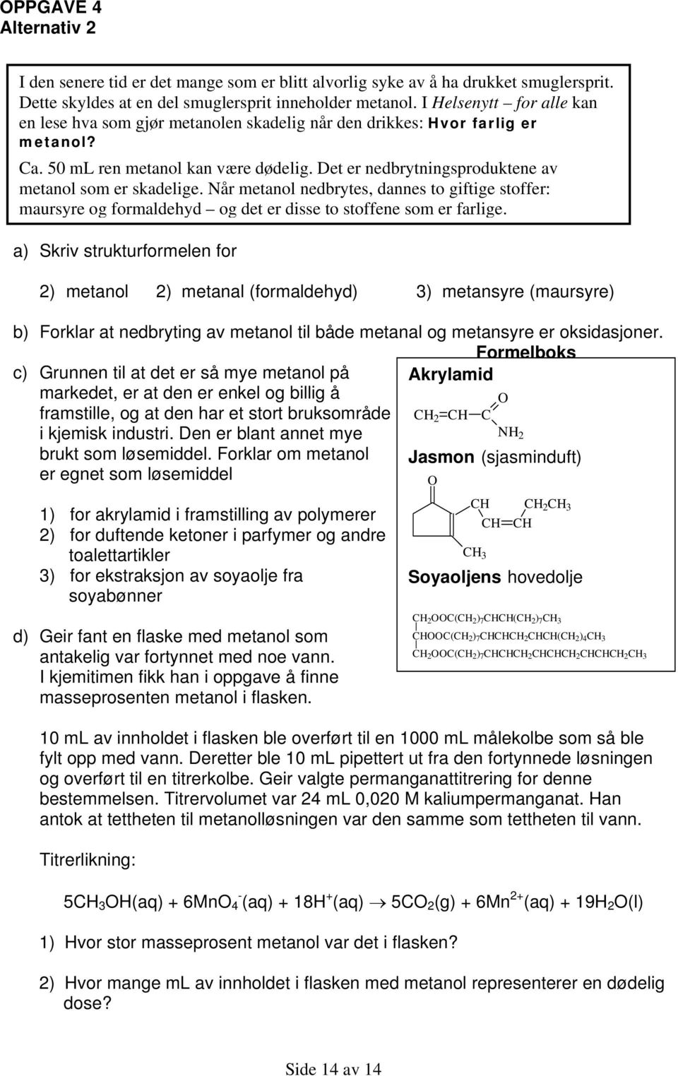 Det er nedbrytningsproduktene av metanol som er skadelige. Når metanol nedbrytes, dannes to giftige stoffer: maursyre og formaldehyd og det er disse to stoffene som er farlige.