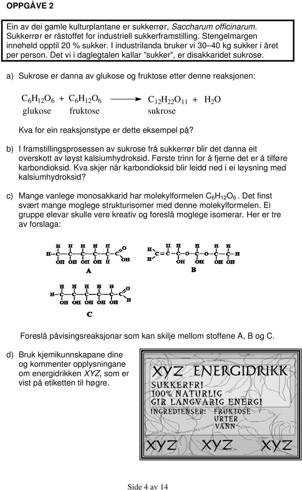 a) Sukrose er danna av glukose og fruktose etter denne reaksjonen: C 6 H 12 O 6 + C 6 H 12 O 6 C 12 H 22 O 11 + H 2 O glukose fruktose sukrose Kva for ein reaksjonstype er dette eksempel på?