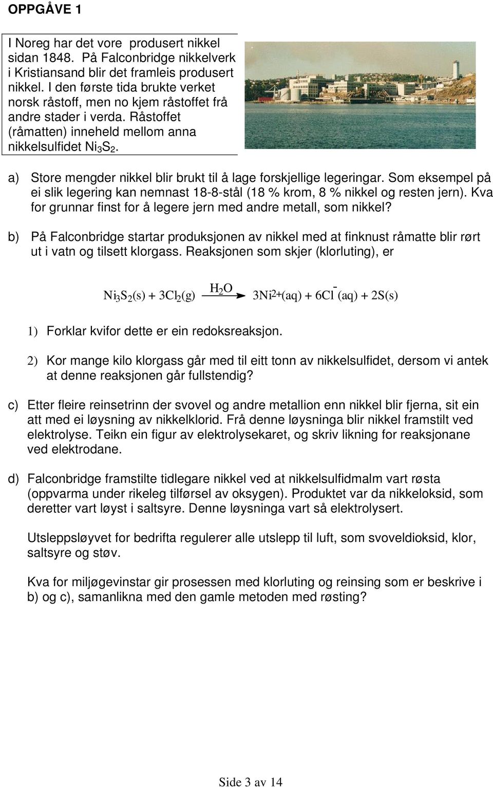 a) Store mengder nikkel blir brukt til å lage forskjellige legeringar. Som eksempel på ei slik legering kan nemnast 18-8-stål (18 % krom, 8 % nikkel og resten jern).