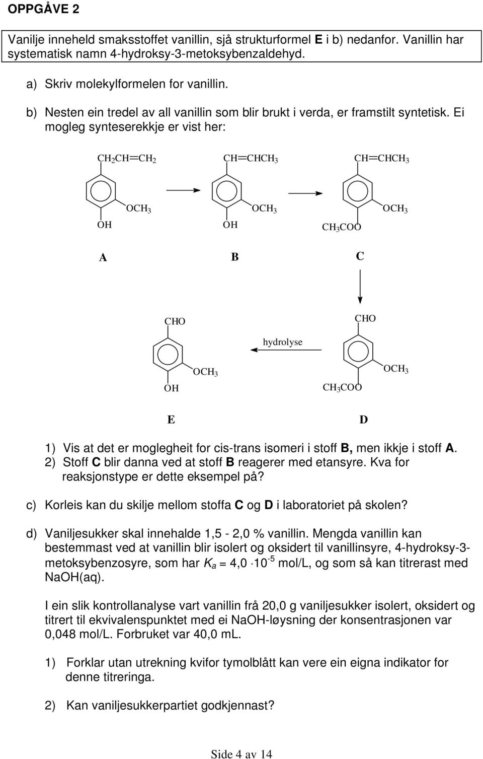 Ei mogleg synteserekkje er vist her: CH 2 CH CH 2 CH CHCH 3 CH CHCH 3 OCH 3 OCH 3 OCH 3 OH OH CH 3 COO A B C CHO CHO hydrolyse OCH 3 OCH 3 OH CH 3 COO E D 1) Vis at det er moglegheit for cis-trans