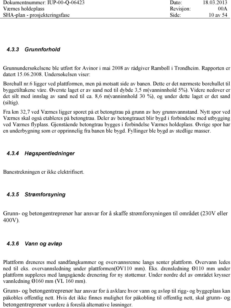 Øverste laget er av sand ned til dybde 3,5 m(vanninnhold 5%). Videre nedover er det silt med innslag av sand ned til ca. 8,6 m(vanninnhold 30 %), og under dette laget er det sand (siltig).