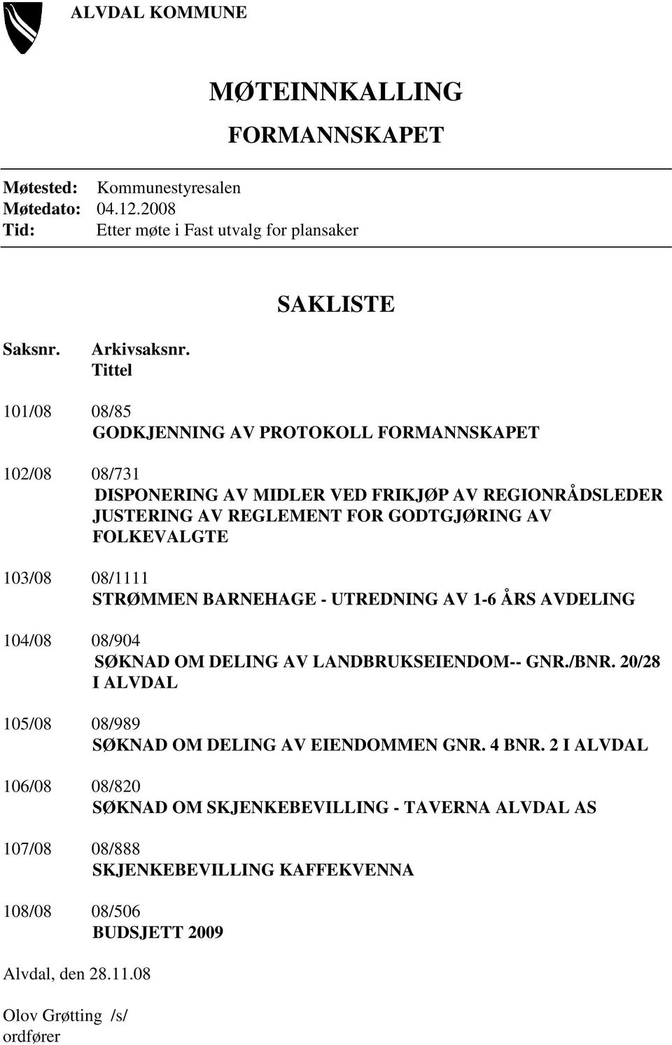 103/08 08/1111 STRØMMEN BARNEHAGE - UTREDNING AV 1-6 ÅRS AVDELING 104/08 08/904 SØKNAD OM DELING AV LANDBRUKSEIENDOM-- GNR./BNR.