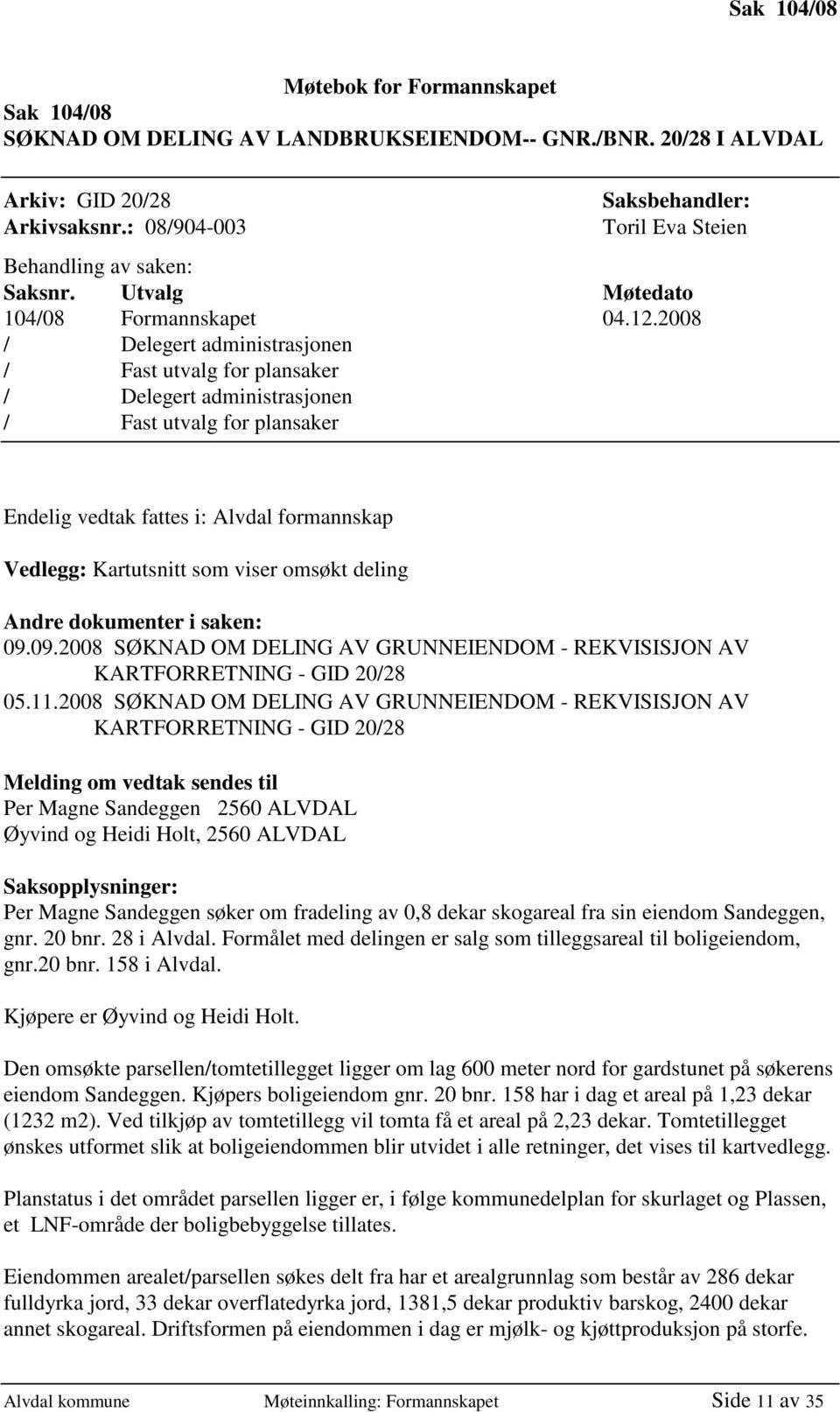 2008 / Delegert administrasjonen / Fast utvalg for plansaker / Delegert administrasjonen / Fast utvalg for plansaker Endelig vedtak fattes i: Alvdal formannskap Vedlegg: Kartutsnitt som viser omsøkt