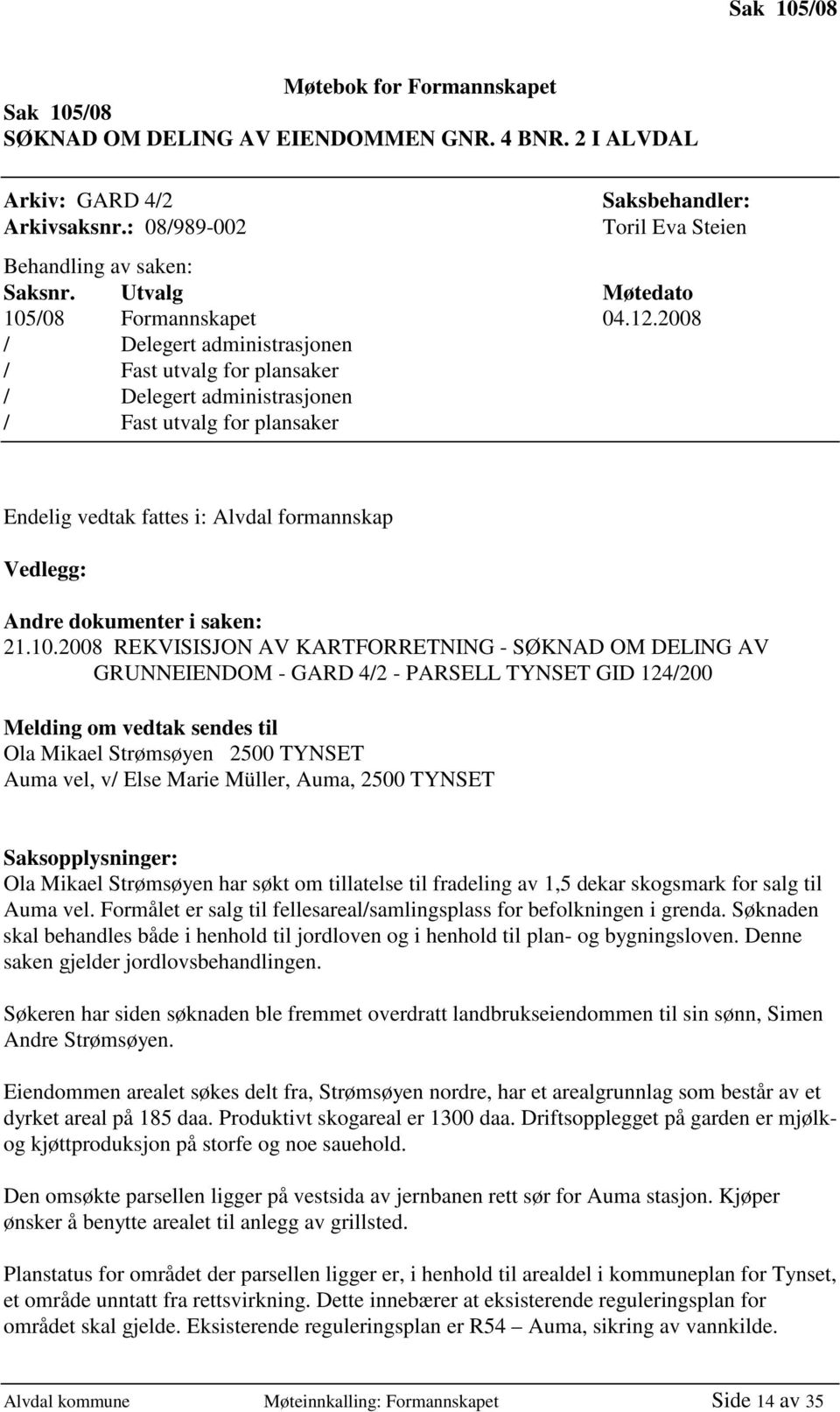 2008 / Delegert administrasjonen / Fast utvalg for plansaker / Delegert administrasjonen / Fast utvalg for plansaker Endelig vedtak fattes i: Alvdal formannskap Vedlegg: Andre dokumenter i saken: 21.