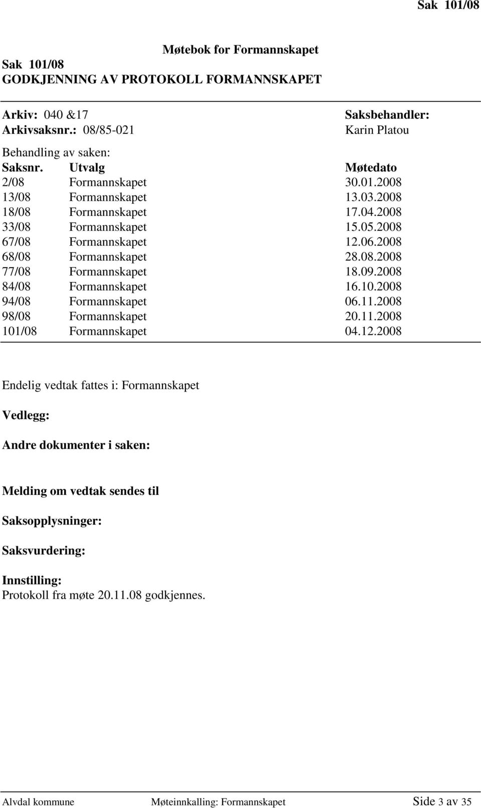 09.2008 84/08 Formannskapet 16.10.2008 94/08 Formannskapet 06.11.2008 98/08 Formannskapet 20.11.2008 101/08 Formannskapet 04.12.