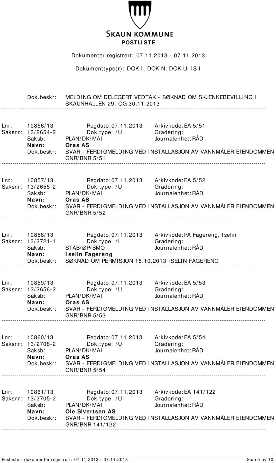 type: /U Gradering: Oras AS SVAR - FERDIGMELDING VED INSTALLASJON AV VANNMÅLER EIENDOMMEN GNR/BNR 5/52 Lnr: 10858/13 Regdato:07.11.2013 Arkivkode:PA Fagereng, Iselin Saksnr: 13/2721-1 Dok.